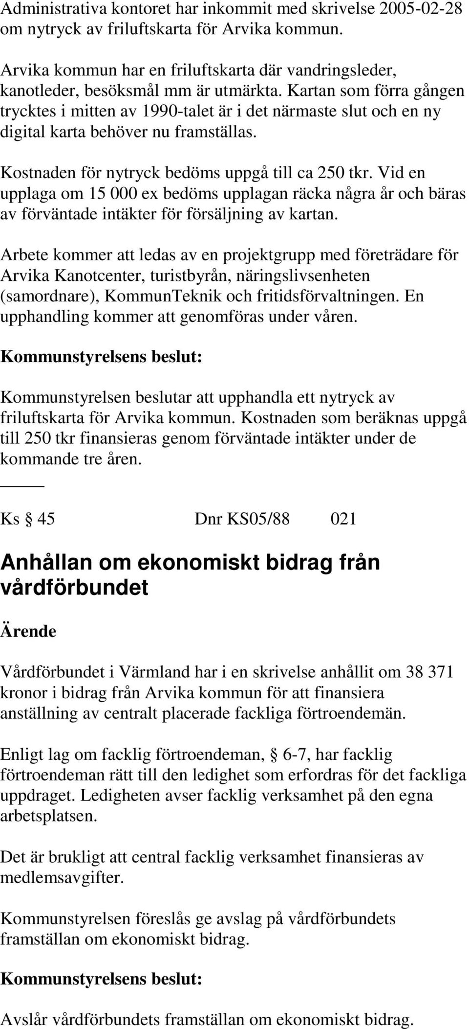 Kartan som förra gången trycktes i mitten av 1990-talet är i det närmaste slut och en ny digital karta behöver nu framställas. Kostnaden för nytryck bedöms uppgå till ca 250 tkr.