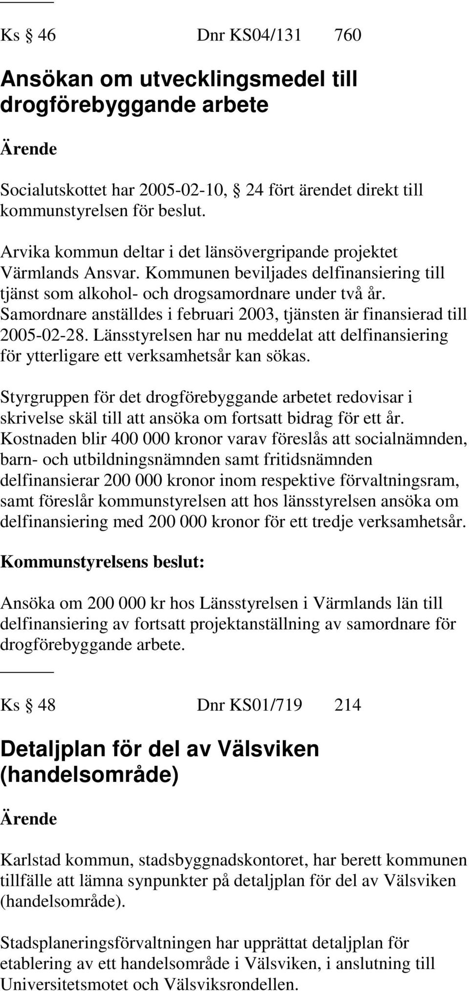 Samordnare anställdes i februari 2003, tjänsten är finansierad till 2005-02-28. Länsstyrelsen har nu meddelat att delfinansiering för ytterligare ett verksamhetsår kan sökas.