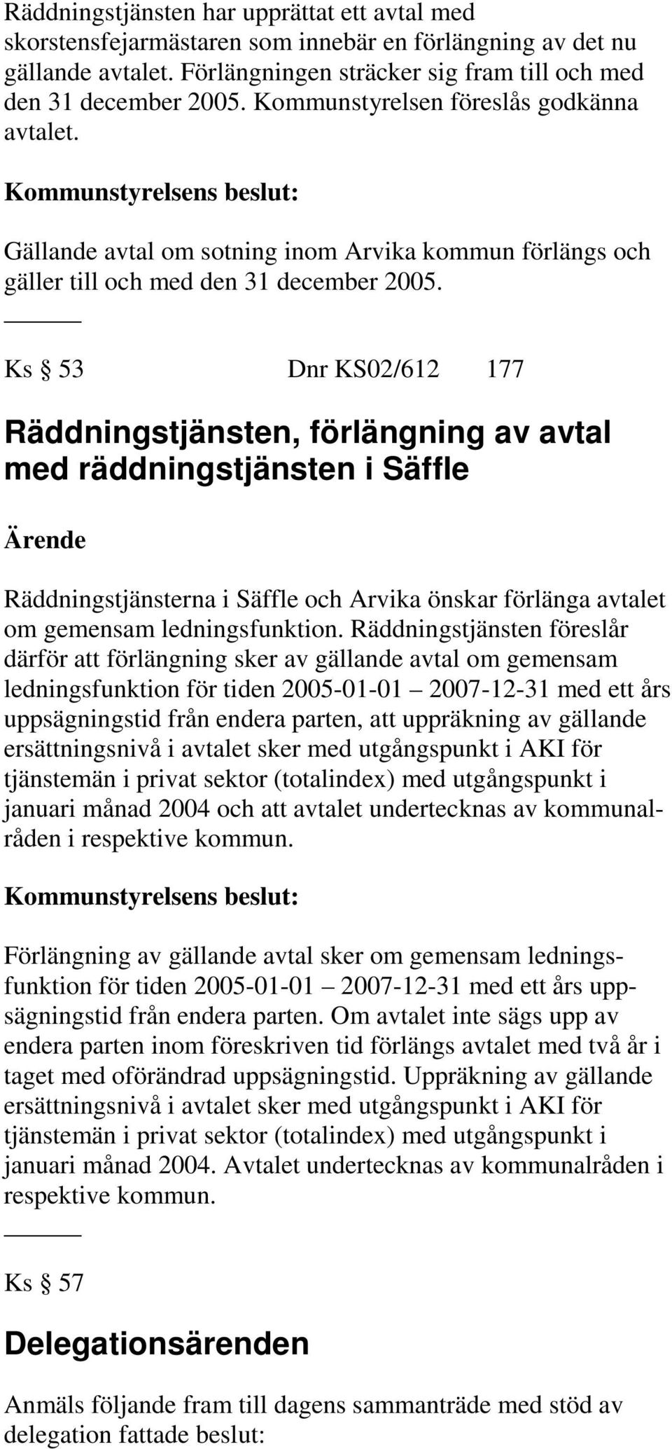 Ks 53 Dnr KS02/612 177 Räddningstjänsten, förlängning av avtal med räddningstjänsten i Säffle Räddningstjänsterna i Säffle och Arvika önskar förlänga avtalet om gemensam ledningsfunktion.