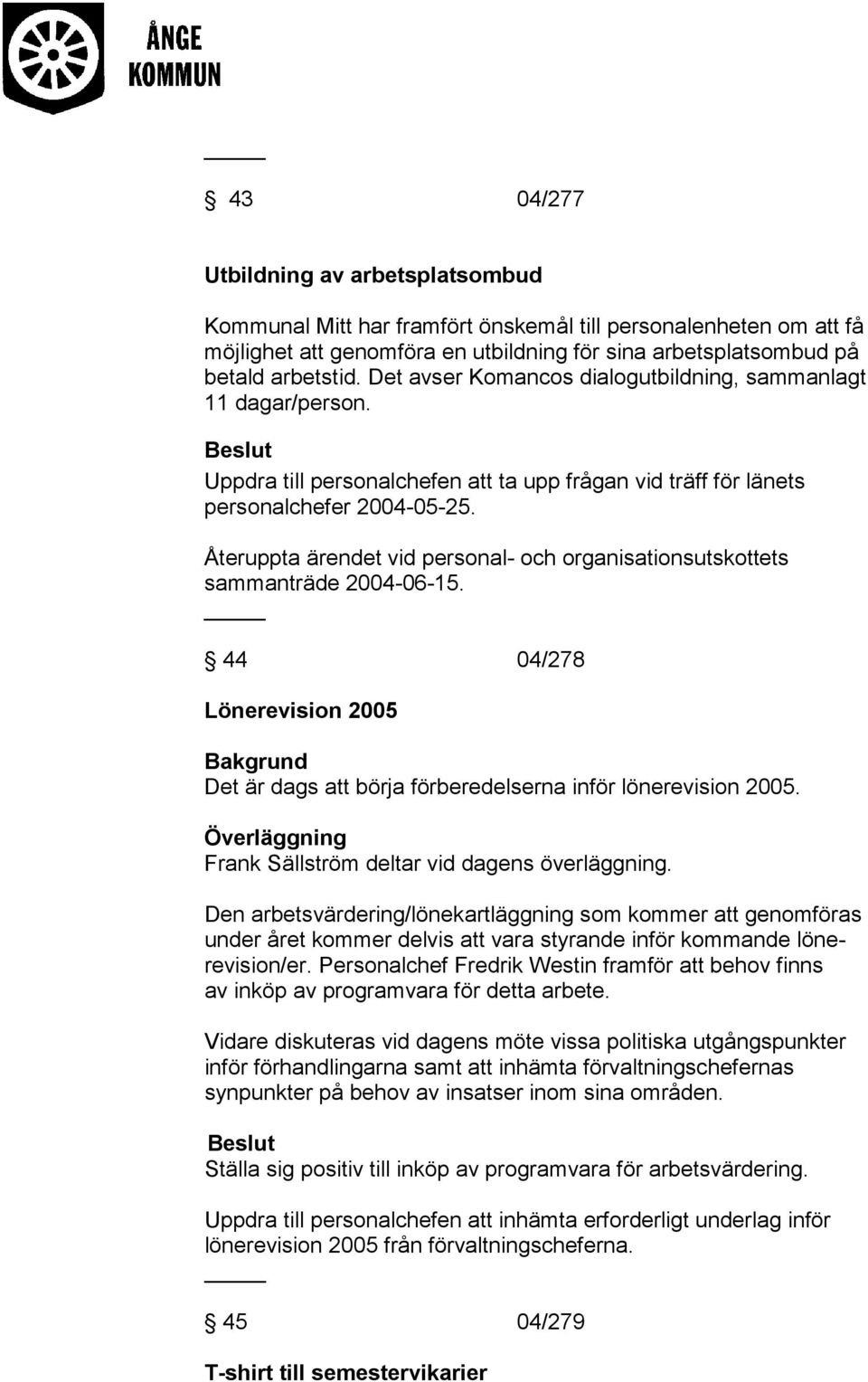 Återuppta ärendet vid personal- och organisationsutskottets sammanträde 2004-06-15. 44 04/278 Lönerevision 2005 Det är dags att börja förberedelserna inför lönerevision 2005.