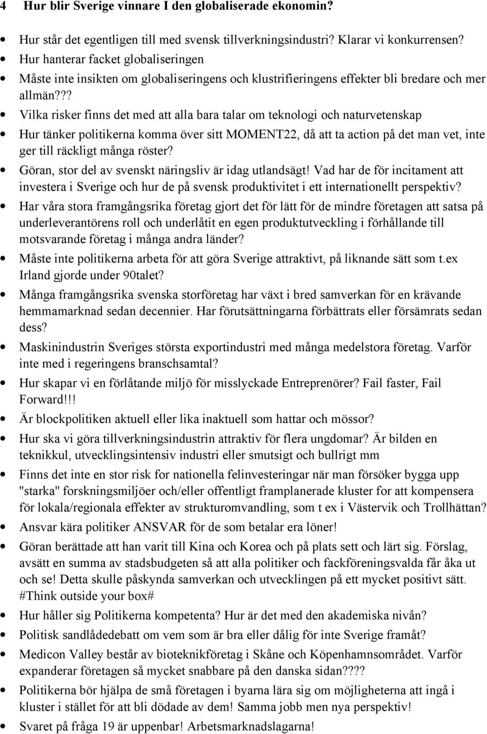 ?? Vilka risker finns det med att alla bara talar om teknologi och naturvetenskap Hur tänker politikerna komma över sitt MOMENT22, då att ta action på det man vet, inte ger till räckligt många röster?