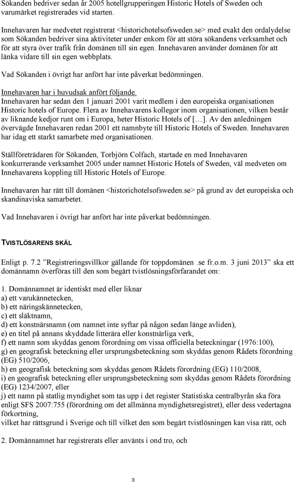 Innehavaren använder domänen för att länka vidare till sin egen webbplats. Vad Sökanden i övrigt har anfört har inte påverkat bedömningen. Innehavaren har i huvudsak anfört följande.