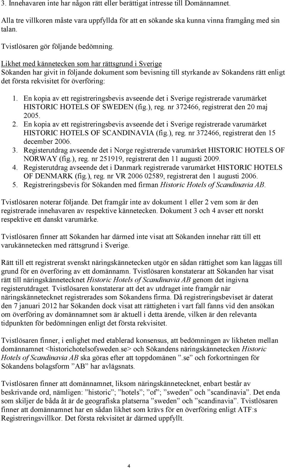 Likhet med kännetecken som har rättsgrund i Sverige Sökanden har givit in följande dokument som bevisning till styrkande av Sökandens rätt enligt det första rekvisitet för överföring: 1.