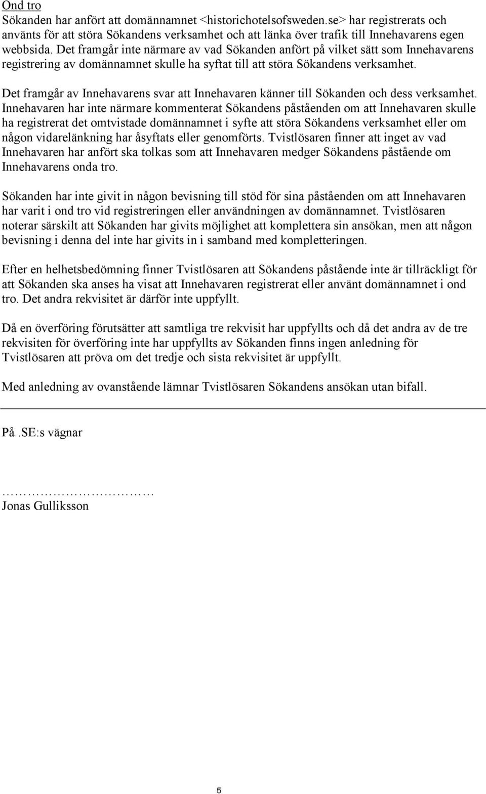 Det framgår av Innehavarens svar att Innehavaren känner till Sökanden och dess verksamhet.