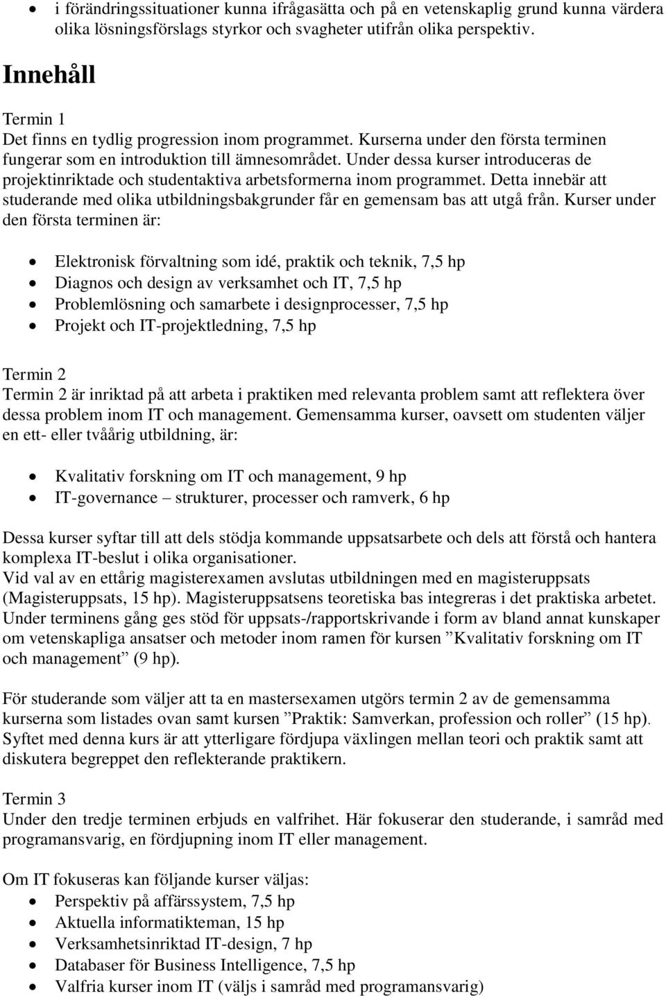 Under dessa kurser introduceras de projektinriktade och studentaktiva arbetsformerna inom programmet. Detta innebär att studerande med olika utbildningsbakgrunder får en gemensam bas att utgå från.