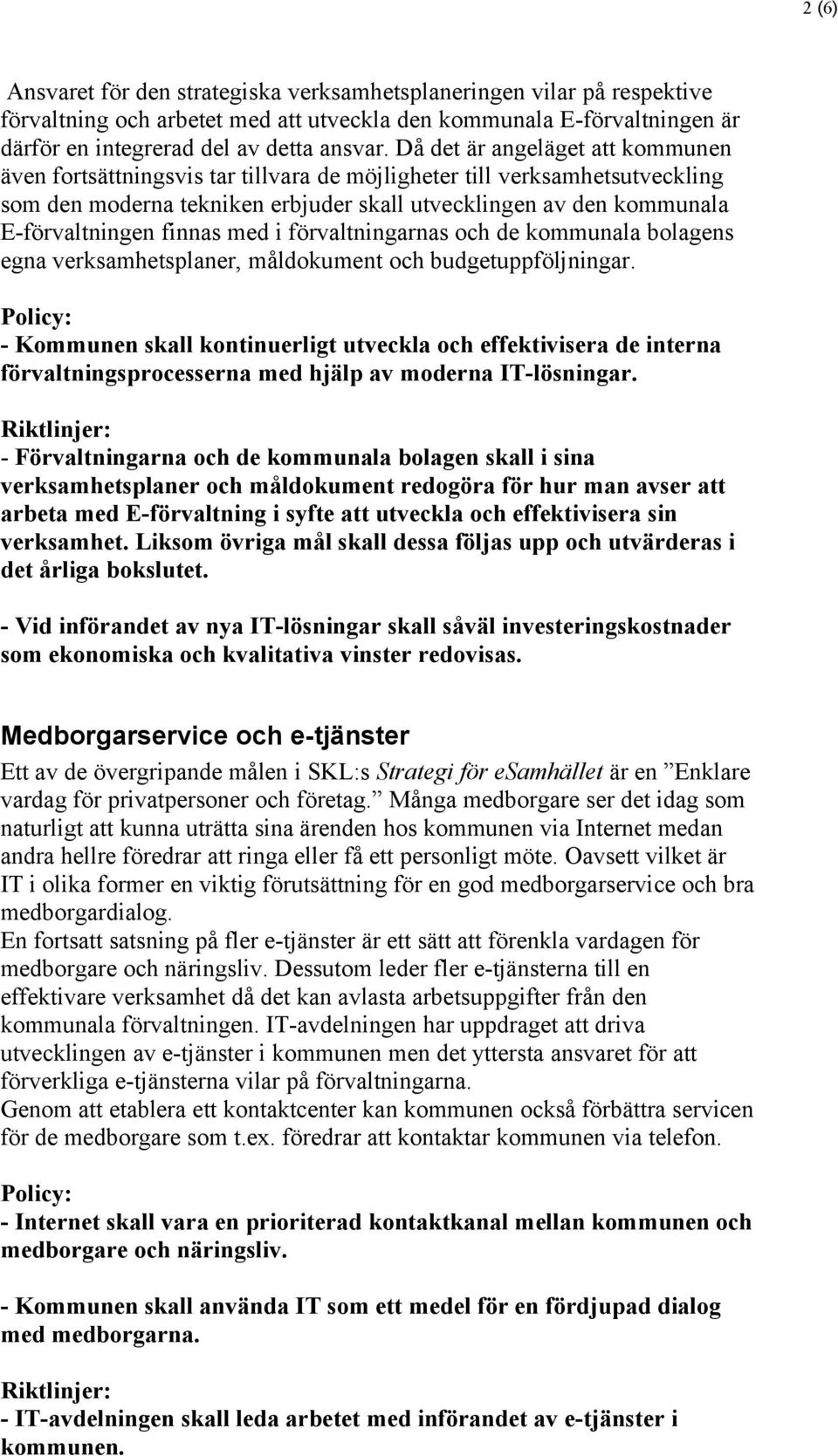 finnas med i förvaltningarnas och de kommunala bolagens egna verksamhetsplaner, måldokument och budgetuppföljningar.