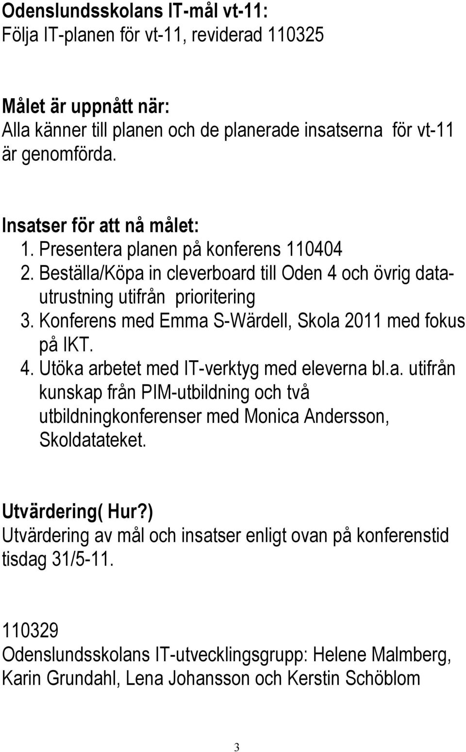 Konferens med Emma S-Wärdell, Skola 2011 med fokus på IKT. 4. Utöka arbetet med IT-verktyg med eleverna bl.a. utifrån kunskap från PIM-utbildning och två utbildningkonferenser med Monica Andersson, Skoldatateket.