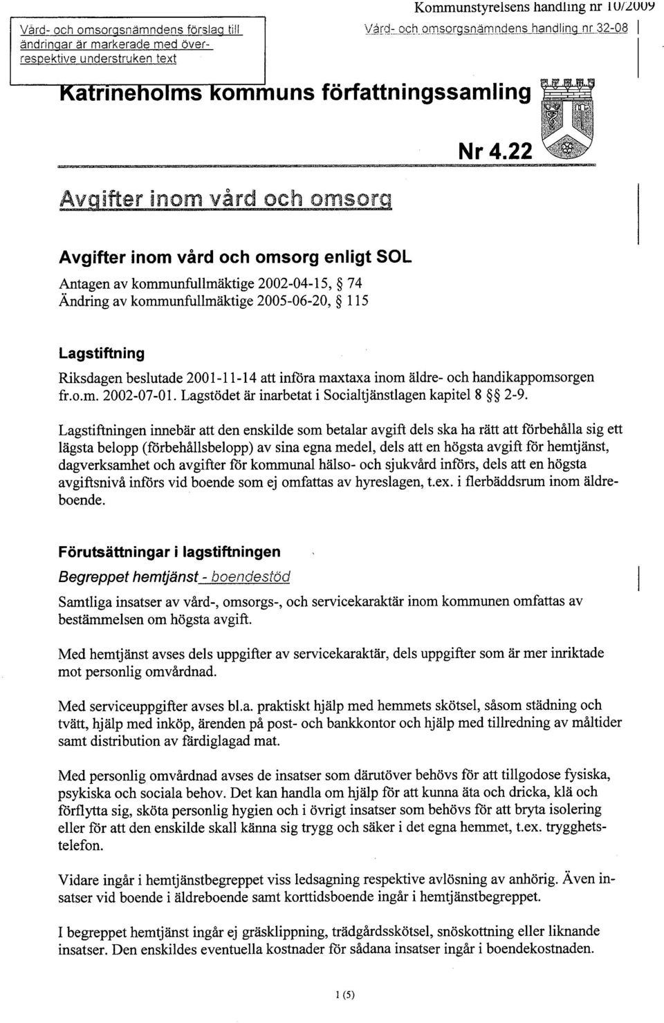 22 Avgifter inom vård och omsorg enligt SOL Antagen av kommunfllmäktige 2002-04-15, 74 Ändring av kommunfullmäktige 2005-06-20, 115 Lagstiftning Riksdagen beslutade 2001-11-14 att införa maxtaxa inom