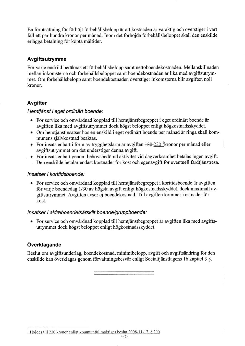 Mellanskilnaden mellan inkomsterna och förbehållsbeloppet samt boendekostnaden är lika med avgiftsutrymmet. Om förbehållsbelopp samt boendekostnaden överstiger inkom sterna blir avgiften noll kronor.