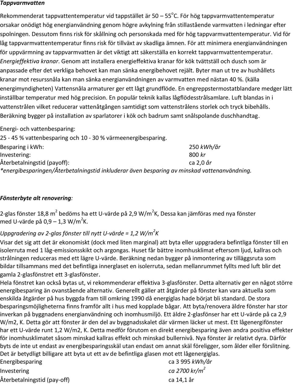 Dessutom finns risk för skållning och personskada med för hög tappvarmvattentemperatur. Vid för låg tappvarmvattentemperatur finns risk för tillväxt av skadliga ämnen.