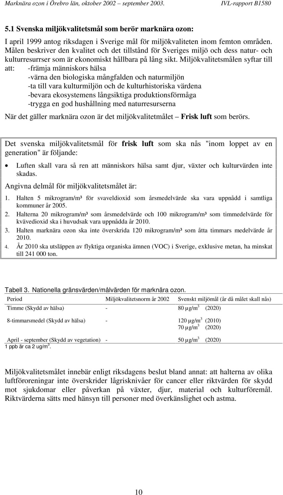 Miljökvalitetsmålen syftar till att: -främja människors hälsa -värna den biologiska mångfalden och naturmiljön -ta till vara kulturmiljön och de kulturhistoriska värdena -bevara ekosystemens