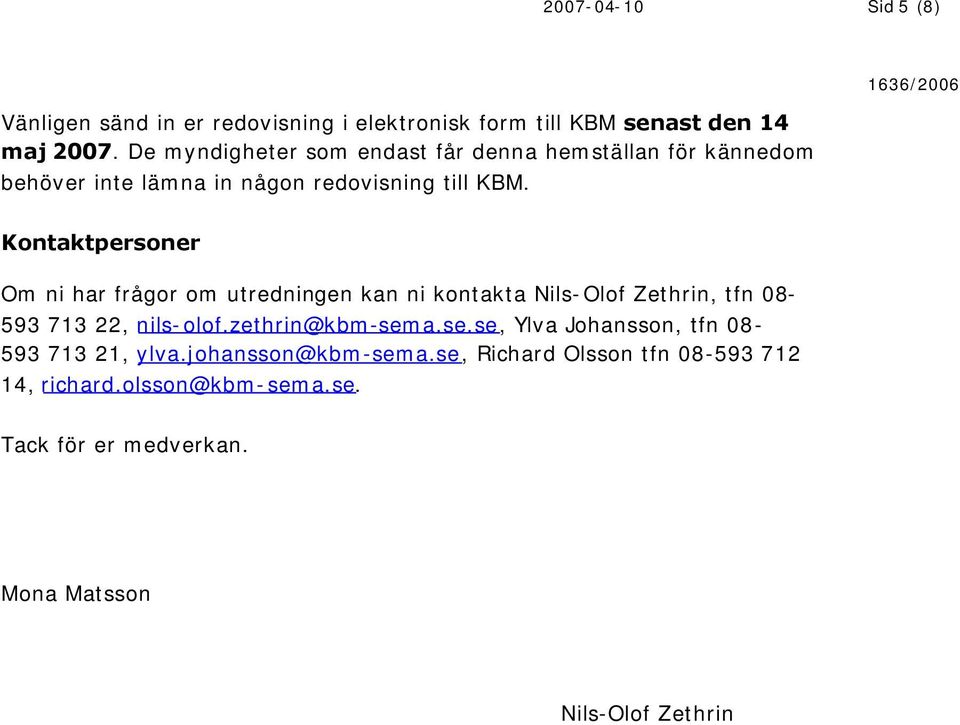 Kontaktpersoner Om ni har frågor om utredningen kan ni kontakta Nils-Olof Zethrin, tfn 08-593 713 22, nils-olof.zethrin@kbm-sem