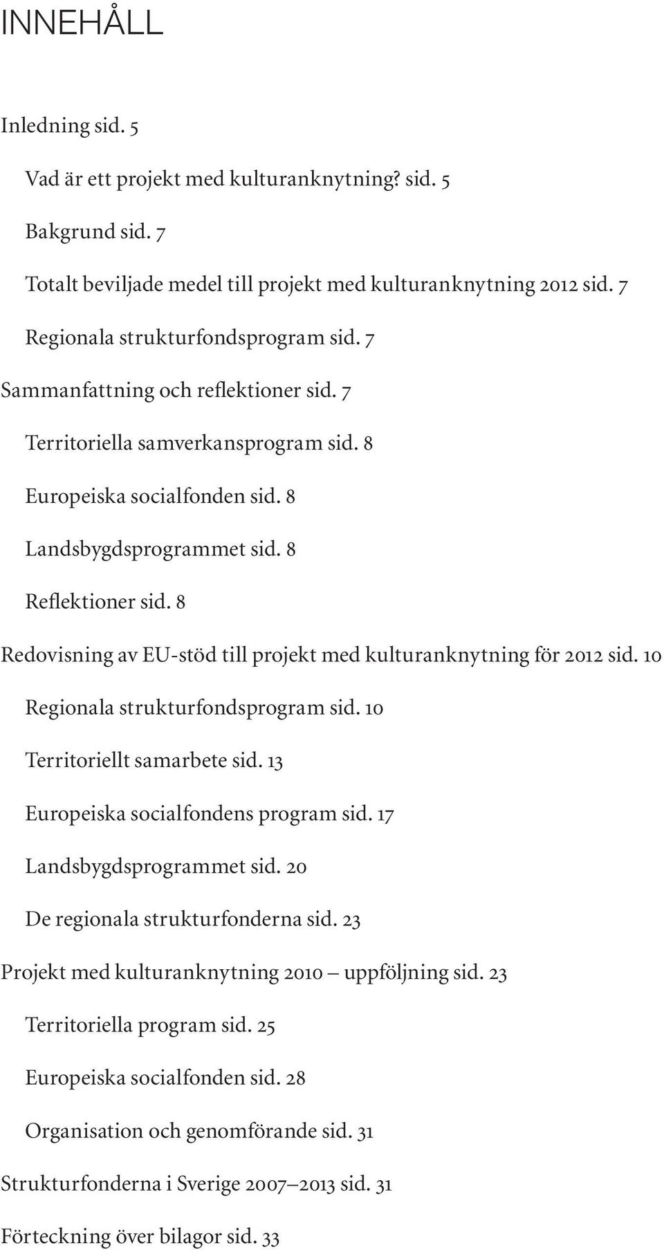 8 Redovisning av EU-stöd till projekt med kulturanknytning för 2012 sid. 10 Regionala strukturfondsprogram sid. 10 Territoriellt samarbete sid. 13 Europeiska socialfondens program sid.