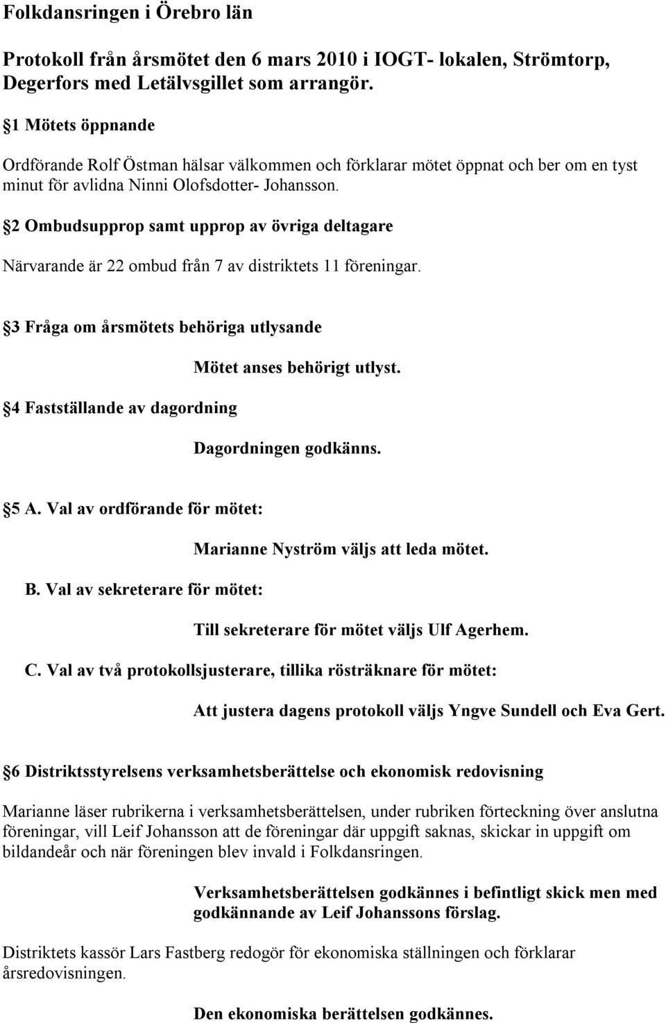 2 Ombudsupprop samt upprop av övriga deltagare Närvarande är 22 ombud från 7 av distriktets 11 föreningar. 3 Fråga om årsmötets behöriga utlysande Mötet anses behörigt utlyst.