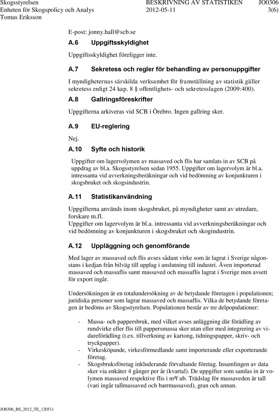 a. Skogsstyrelsen sedan 1955. Uppgifter om lagervolym är bl.a. intressanta vid avverkningsberäkningar och vid bedömning av konjunkturen i skogsbruket och skogsindustrin. A.