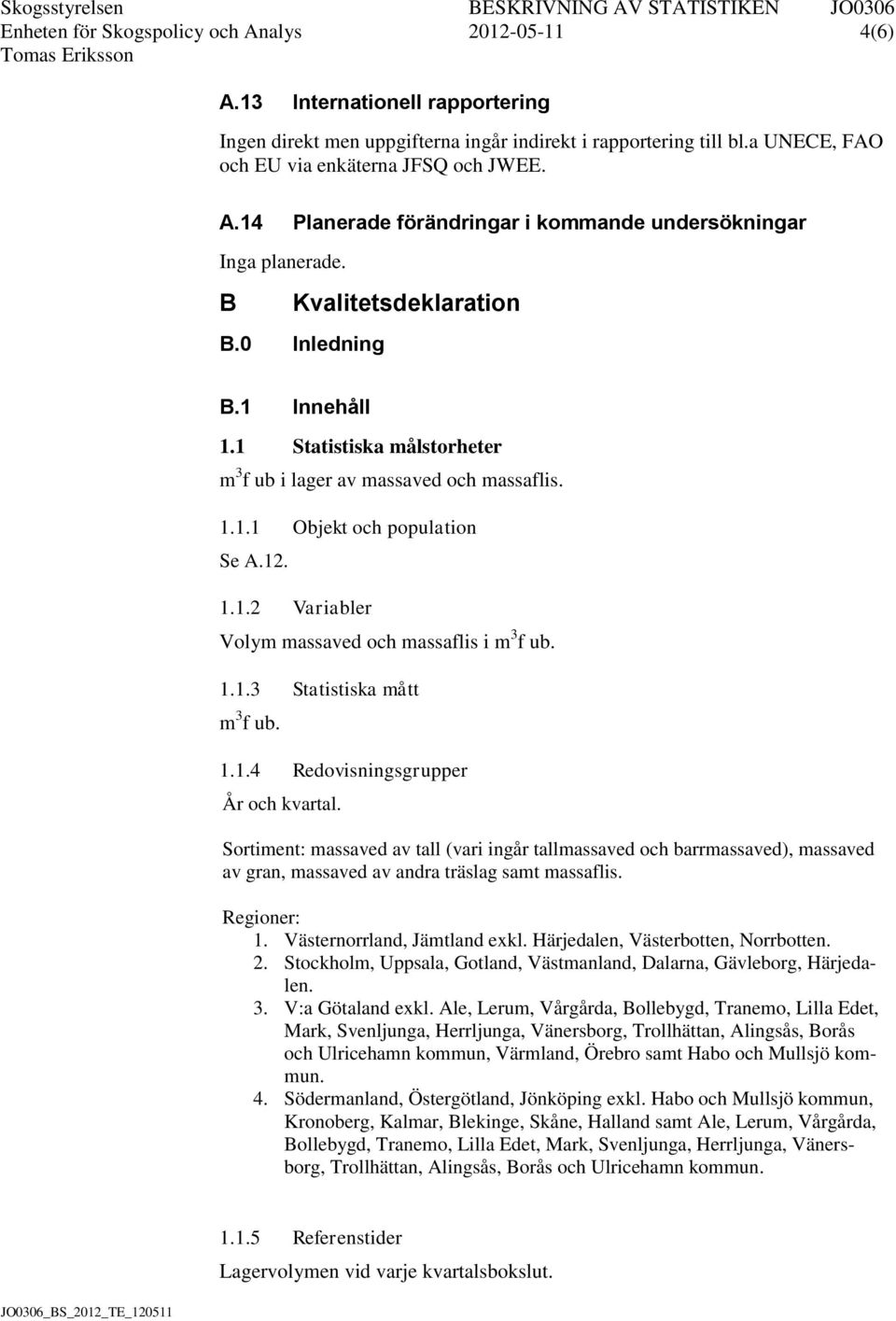12. 1.1.2 Variabler Volym massaved och massaflis i m 3 f ub. 1.1.3 Statistiska mått m 3 f ub. 1.1.4 Redovisningsgrupper År och kvartal.