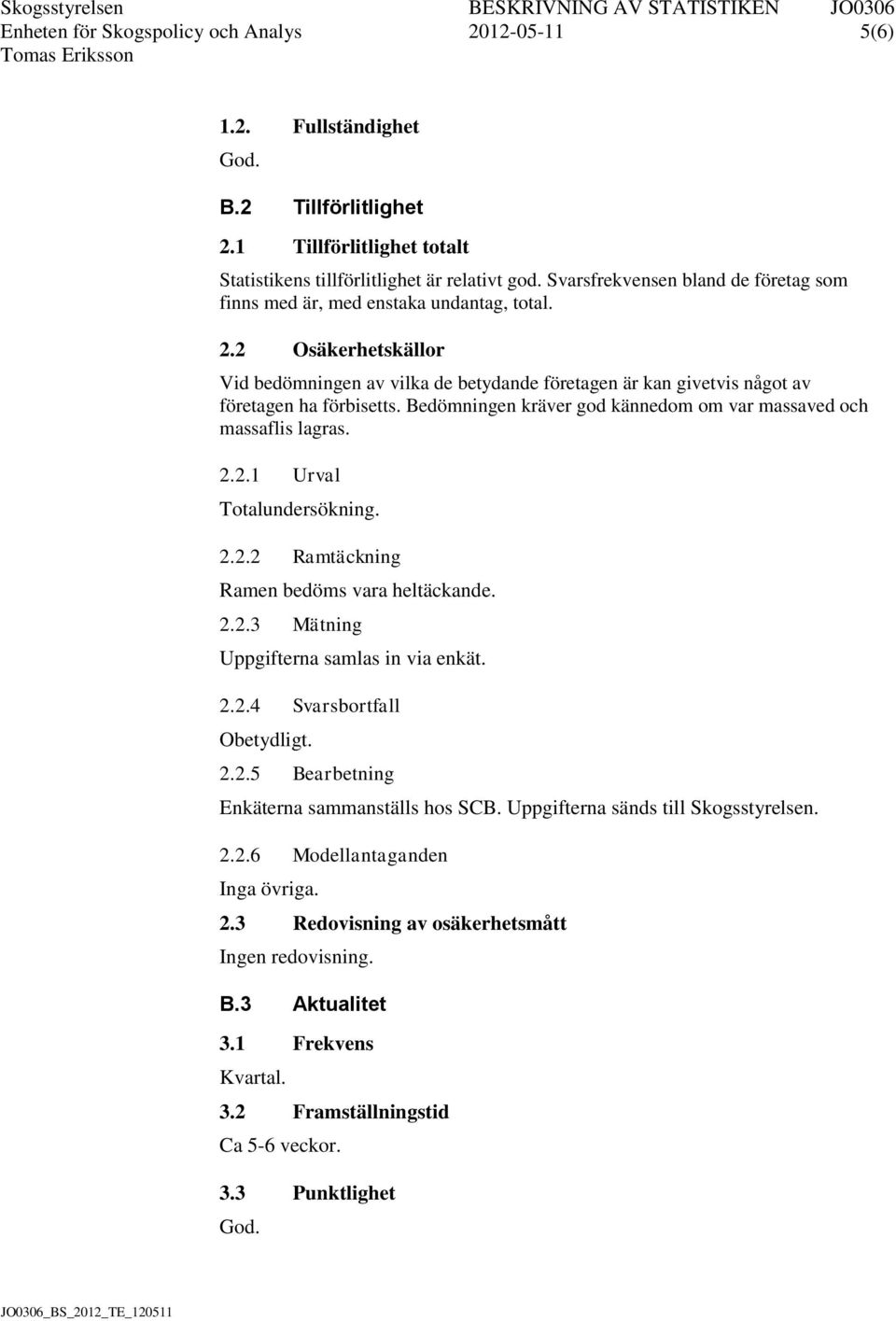 Bedömningen kräver god kännedom om var massaved och massaflis lagras. 2.2.1 Urval Totalundersökning. 2.2.2 Ramtäckning Ramen bedöms vara heltäckande. 2.2.3 Mätning Uppgifterna samlas in via enkät. 2.2.4 Svarsbortfall Obetydligt.