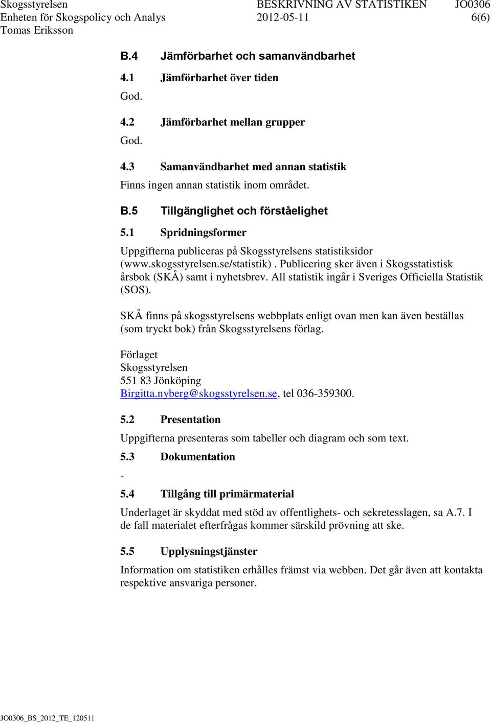 skogsstyrelsen.se/statistik). Publicering sker även i Skogsstatistisk årsbok (SKÅ) samt i nyhetsbrev. All statistik ingår i Sveriges Officiella Statistik (SOS).