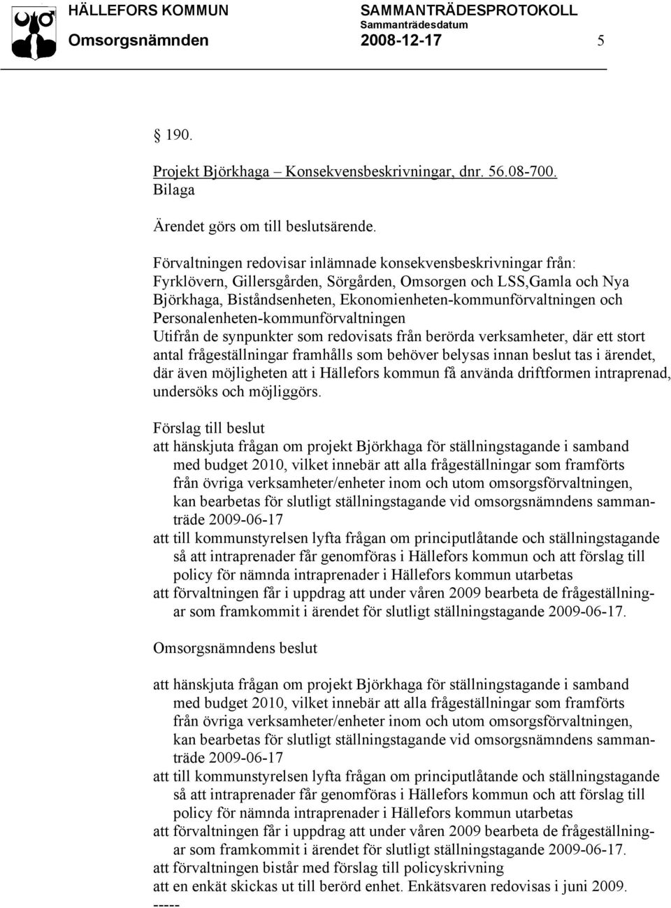 Personalenheten-kommunförvaltningen Utifrån de synpunkter som redovisats från berörda verksamheter, där ett stort antal frågeställningar framhålls som behöver belysas innan beslut tas i ärendet, där