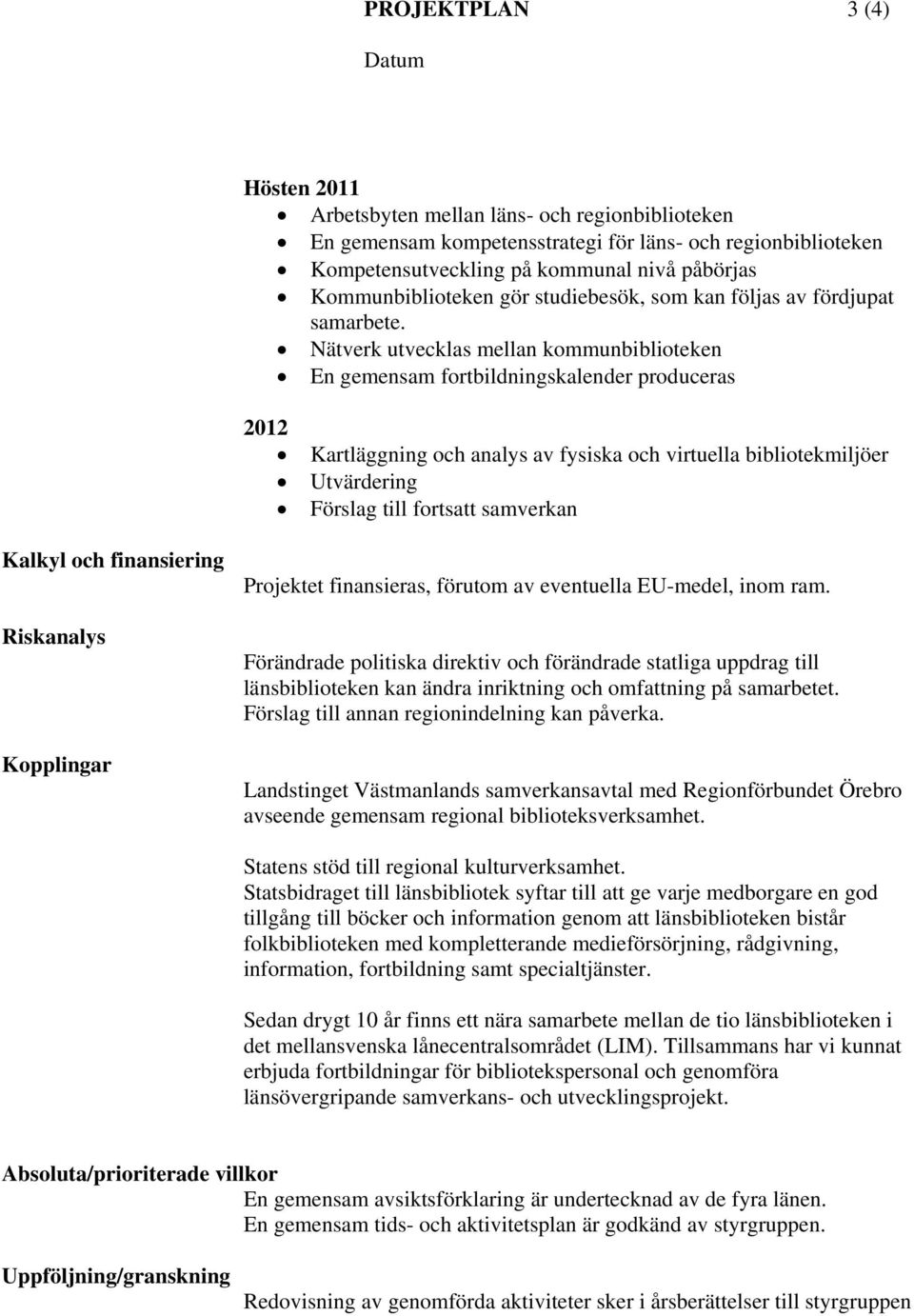 Nätverk utvecklas mellan kommunbiblioteken En gemensam fortbildningskalender produceras 2012 Kartläggning och analys av fysiska och virtuella bibliotekmiljöer Utvärdering Förslag till fortsatt