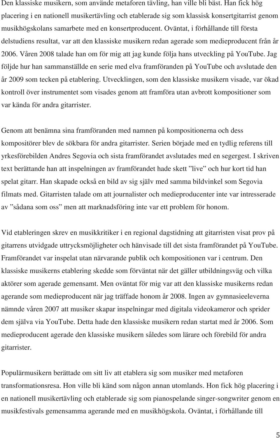 Oväntat, i förhållande till första delstudiens resultat, var att den klassiske musikern redan agerade som medieproducent från år 2006.