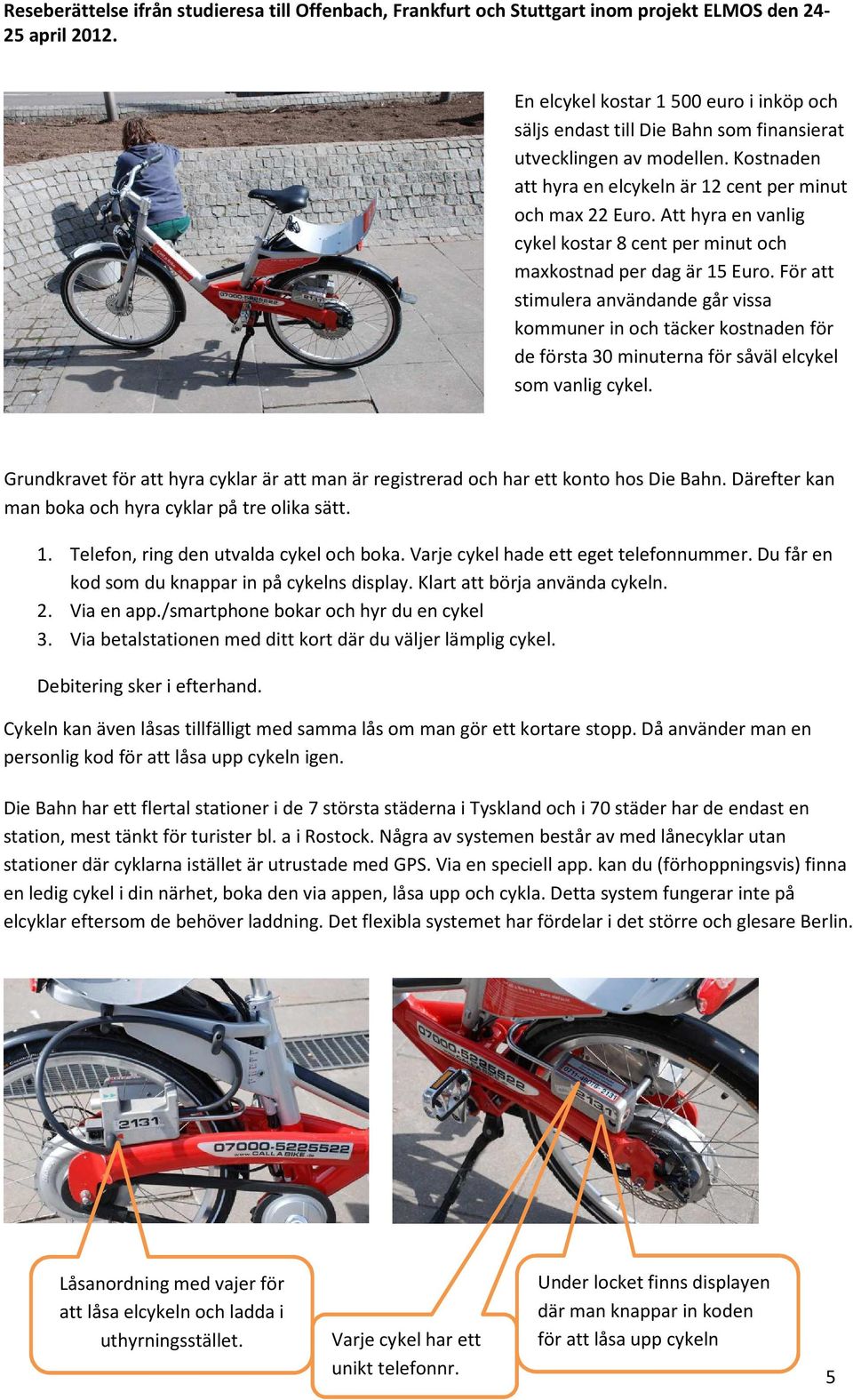 För att stimulera användande går vissa kommuner in och täcker kostnaden för de första 30 minuterna för såväl elcykel som vanlig cykel.