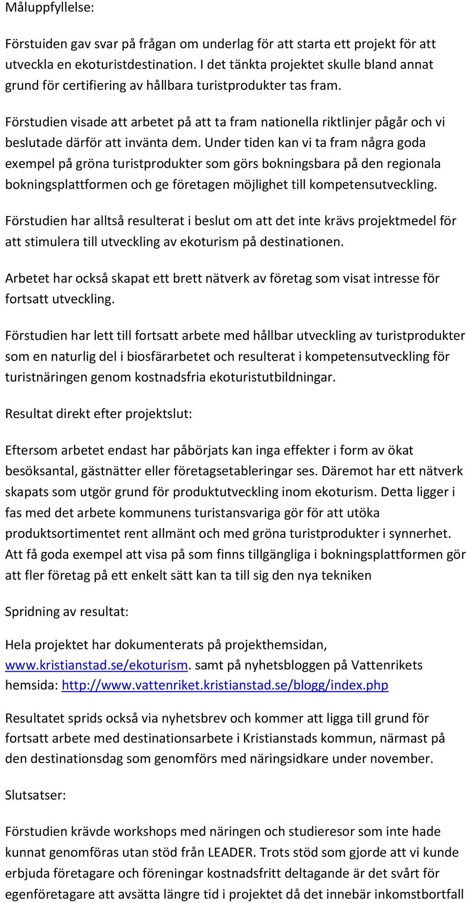 Förstudien visade att arbetet på att ta fram nationella riktlinjer pågår och vi beslutade därför att invänta dem.