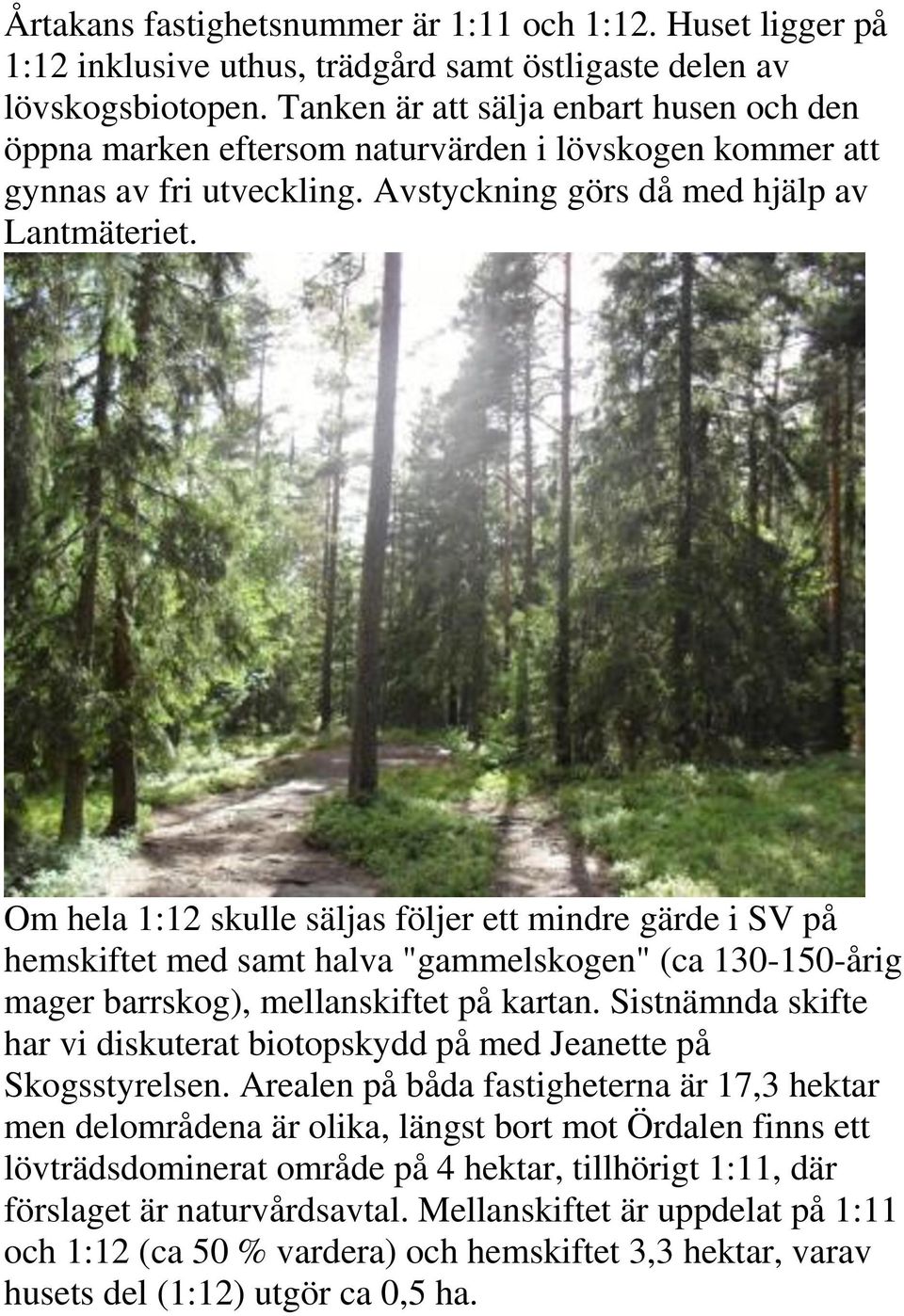 Om hela 1:12 skulle säljas följer ett mindre gärde i SV på hemskiftet med samt halva "gammelskogen" (ca 130-150-årig mager barrskog), mellanskiftet på kartan.