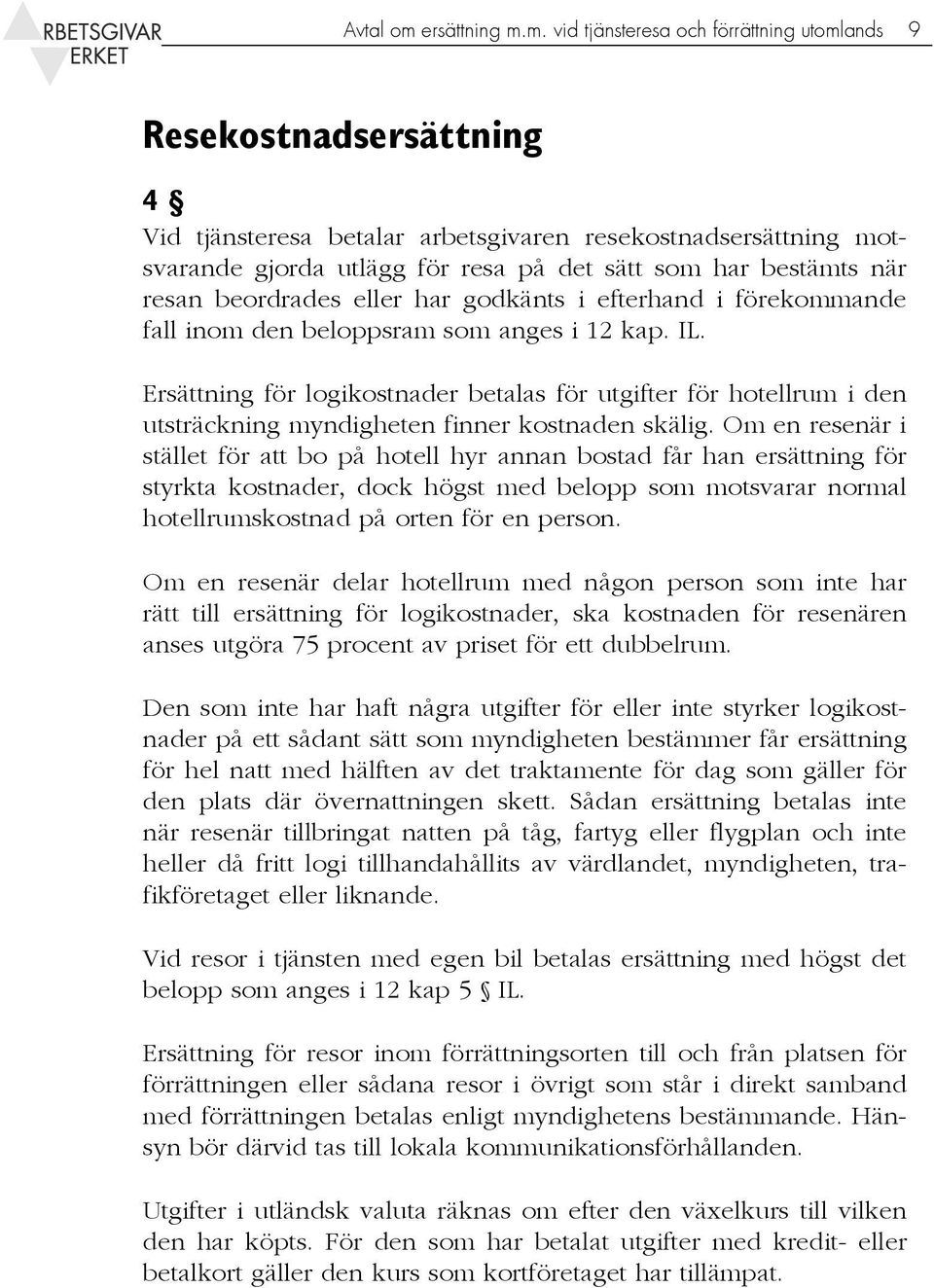 m. vid tjänsteresa och förrättning utomlands 9 Resekostnadsersättning 4 Vid tjänsteresa betalar arbetsgivaren resekostnadsersättning motsvarande gjorda utlägg för resa på det sätt som har bestämts