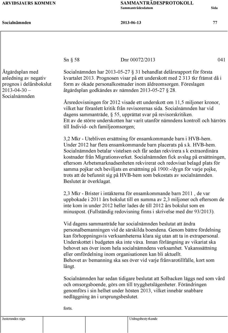 Prognosen visar på ett underskott med 2 313 tkr främst då i form av ökade personalkostnader inom äldreomsorgen. Föreslagen åtgärdsplan godkändes av nämnden 2013-05-27 28.