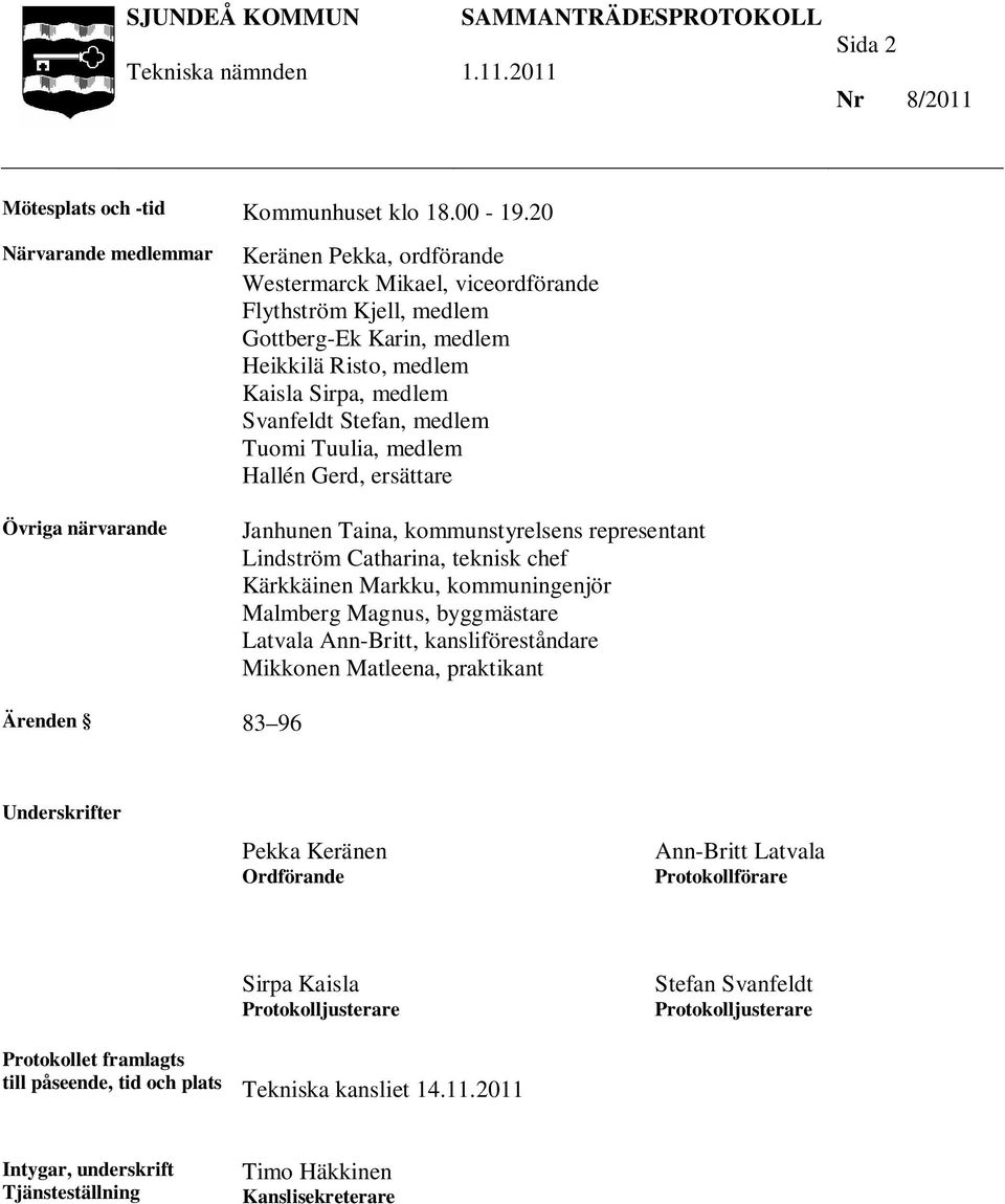 Svanfeldt Stefan, medlem Tuomi Tuulia, medlem Hallén Gerd, ersättare Janhunen Taina, kommunstyrelsens representant Lindström Catharina, teknisk chef Kärkkäinen Markku, kommuningenjör Malmberg Magnus,