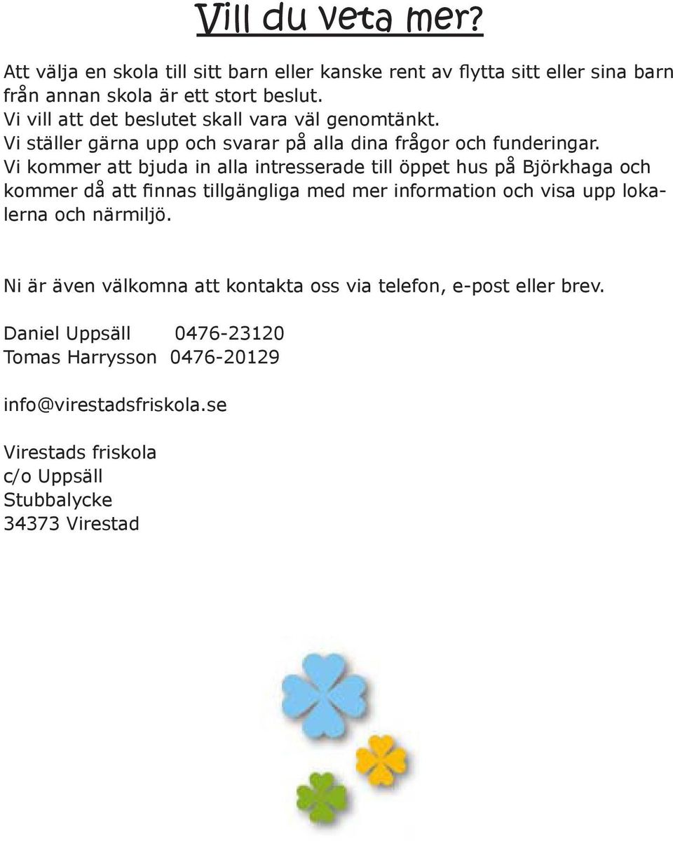 Vi kommer att bjuda in alla intresserade till öppet hus på Björkhaga och kommer då att finnas tillgängliga med mer information och visa upp lokalerna och