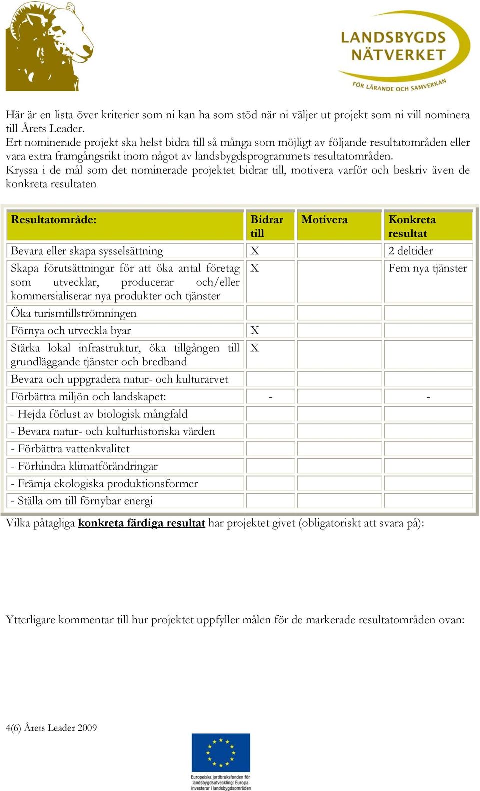 Kryssa i de mål som det nominerade projektet bidrar till, motivera varför och beskriv även de konkreta resultaten Resultatområde: Bidrar till Motivera Konkreta resultat Bevara eller skapa