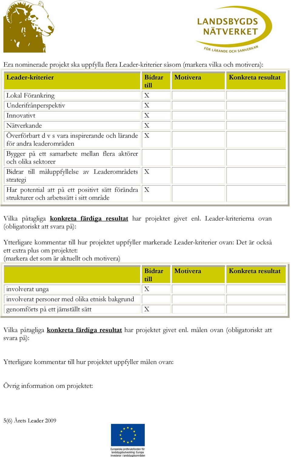 strategi Har potential att på ett positivt sätt förändra strukturer och arbetssätt i sitt område Vilka påtagliga konkreta färdiga resultat har projektet givet enl.