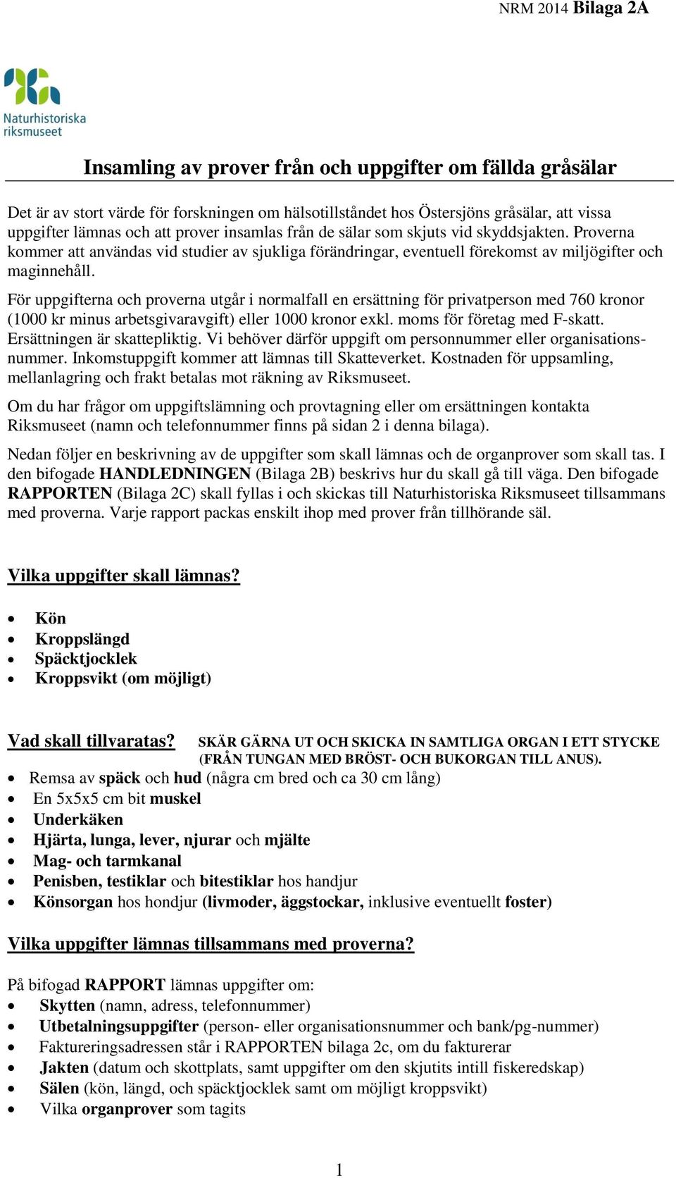 För uppgifterna och proverna utgår i normalfall en ersättning för privatperson med 760 kronor (1000 kr minus arbetsgivaravgift) eller 1000 kronor exkl. moms för företag med F-skatt.