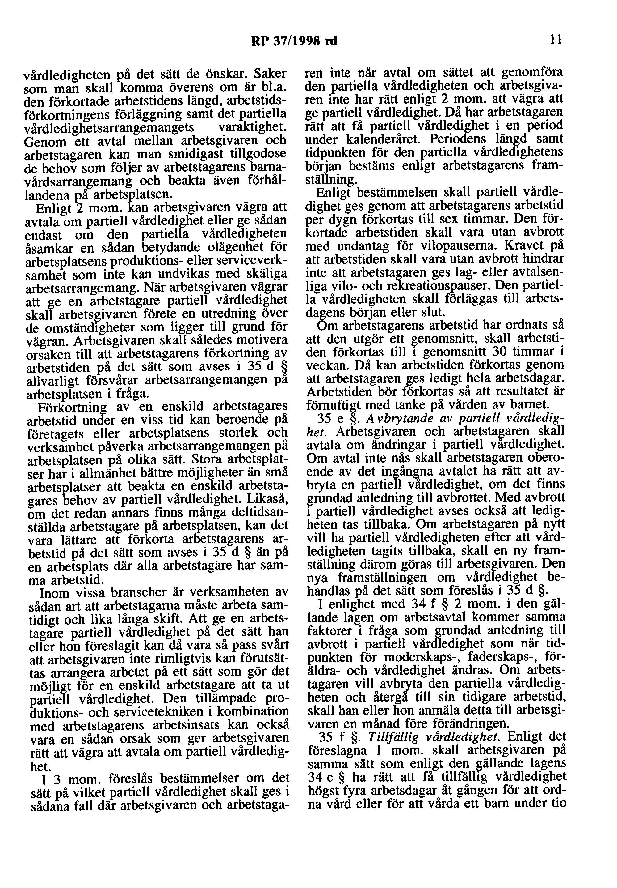 RP 37/1998 rd Il vårdledigheten på det sätt de önskar. Saker som man skall komma överens om är bl.a. den förkortade arbetstidens längd, arbetstidsförkortningens förläggning samt det partiella vårdledighetsarrangemangets varaktighet.