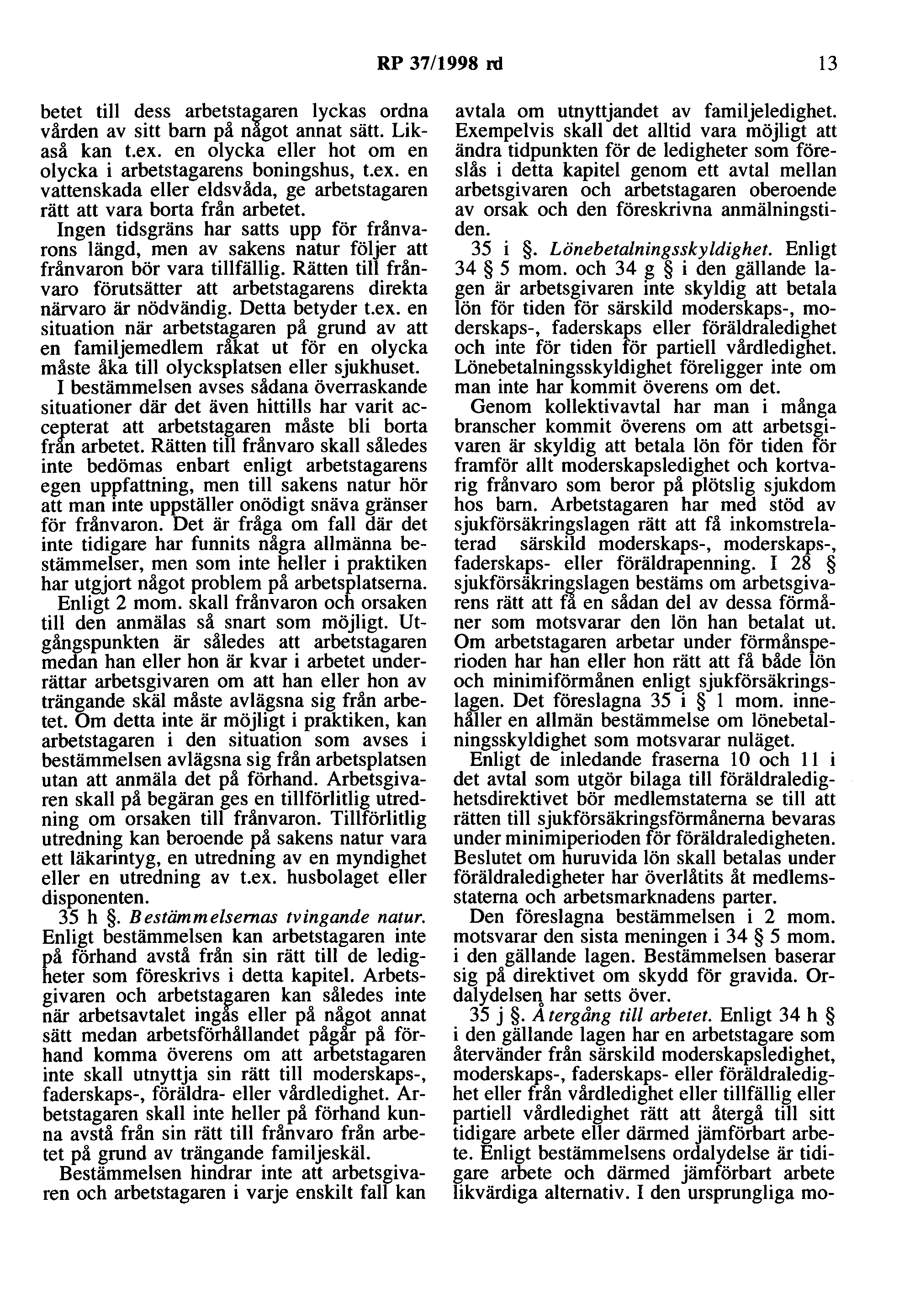 RP 37/1998 rd 13 betet till dess arbetstagaren lyckas ordna vården av sitt barn på något annat sätt. Likaså kan t.ex. en olycka eller hot om en olycka i arbetstagarens boningshus, t.ex. en vattenskada eller eldsvåda, ge arbetstagaren rätt att vara borta från arbetet.