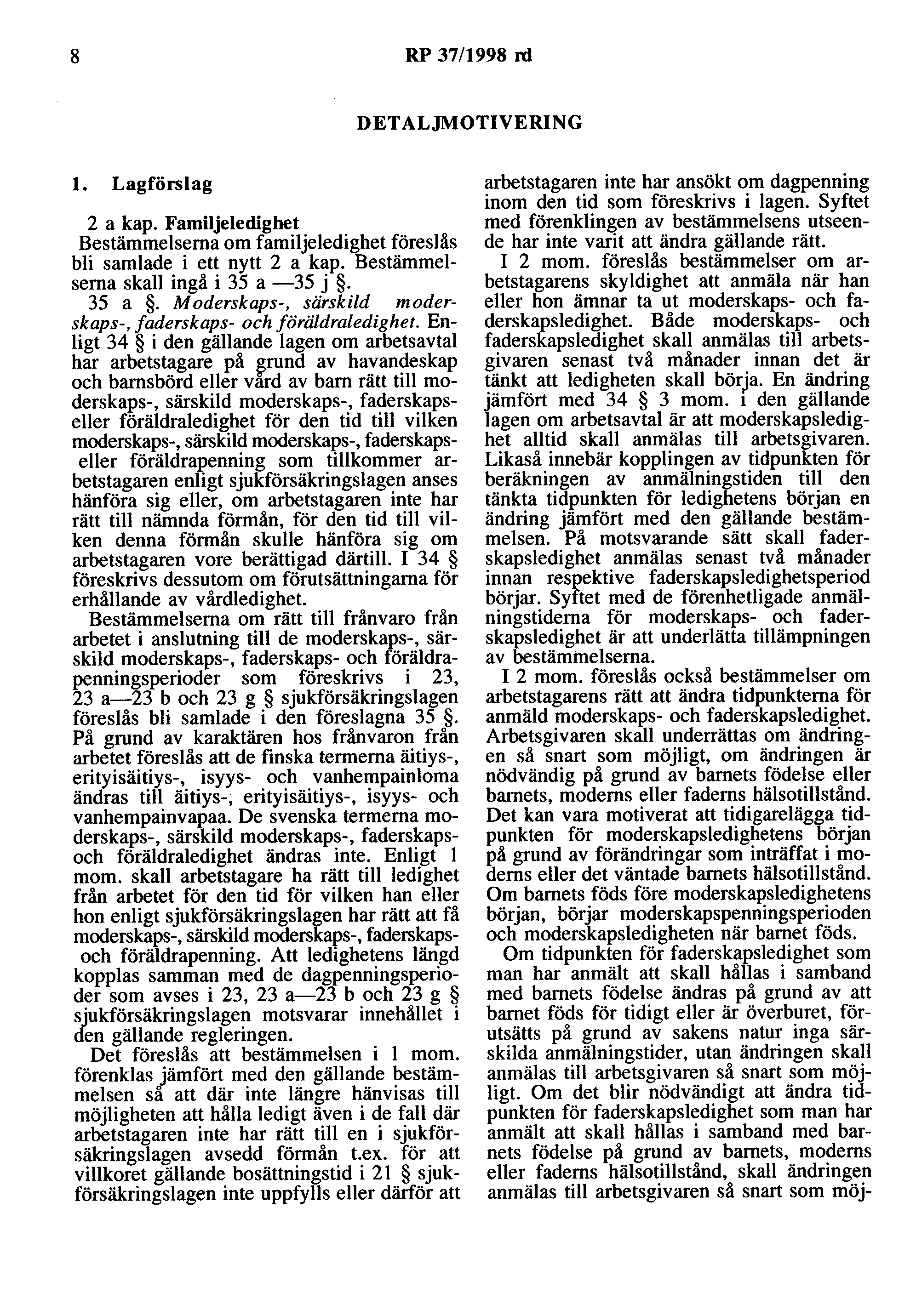 8 RP 37/1998 rd DETALJMOTIVERING l. Lagförslag 2 a kap. Familjeledighet Bestämmelserna om familjeledighet föreslås bli samlade i ett nytt 2 a kap. Bestämmelserna skall ingå i 35 a 