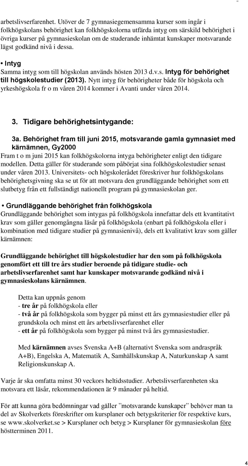 kunskaper motsvarande lägst godkänd nivå i dessa. Intyg Samma intyg som till högskolan används hösten 2013 d.v.s. Intyg för behörighet till högskolestudier (2013).