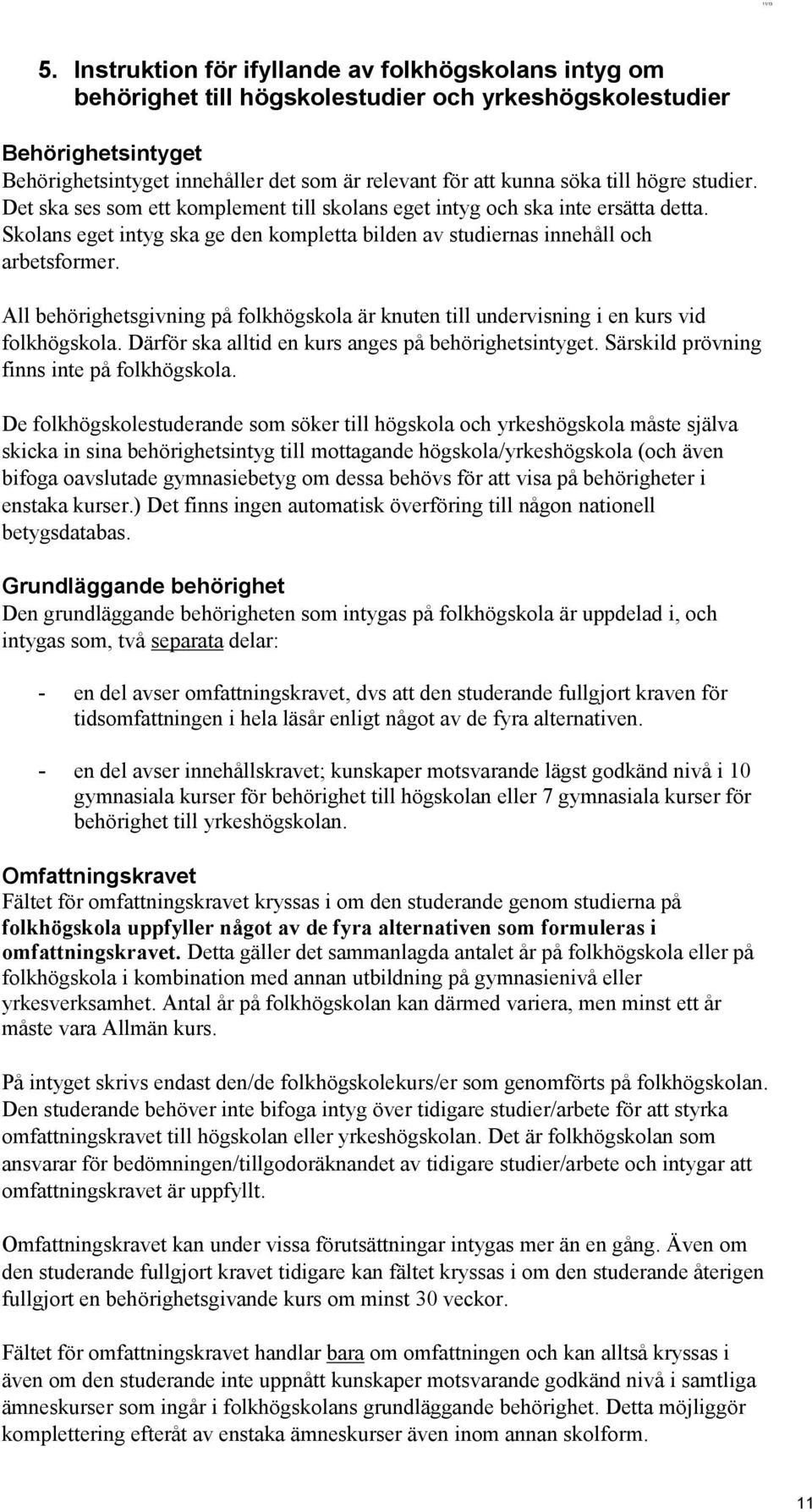 till högre studier. Det ska ses som ett komplement till skolans eget intyg och ska inte ersätta detta. Skolans eget intyg ska ge den kompletta bilden av studiernas innehåll och arbetsformer.