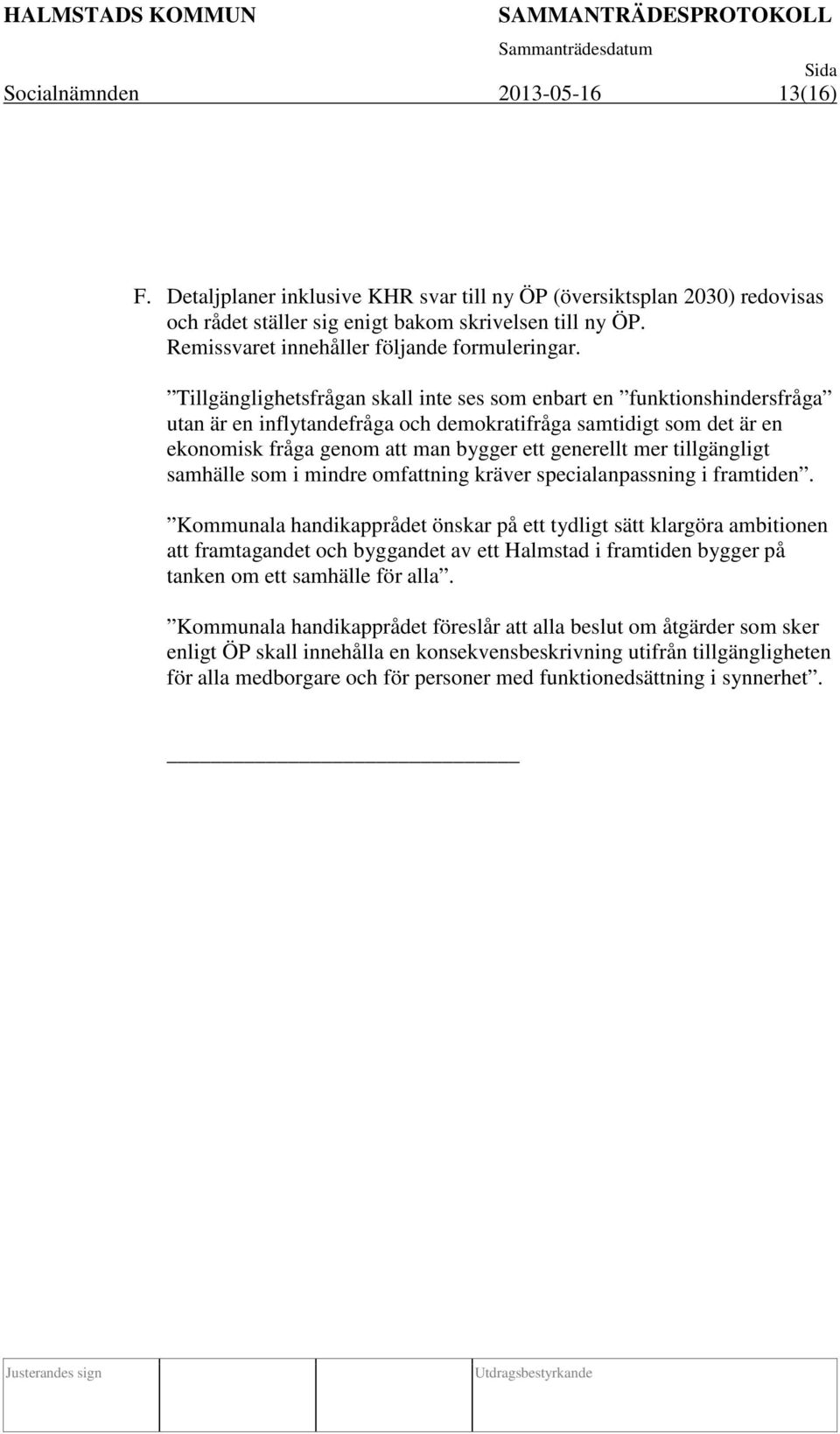 Tillgänglighetsfrågan skall inte ses som enbart en funktionshindersfråga utan är en inflytandefråga och demokratifråga samtidigt som det är en ekonomisk fråga genom att man bygger ett generellt mer