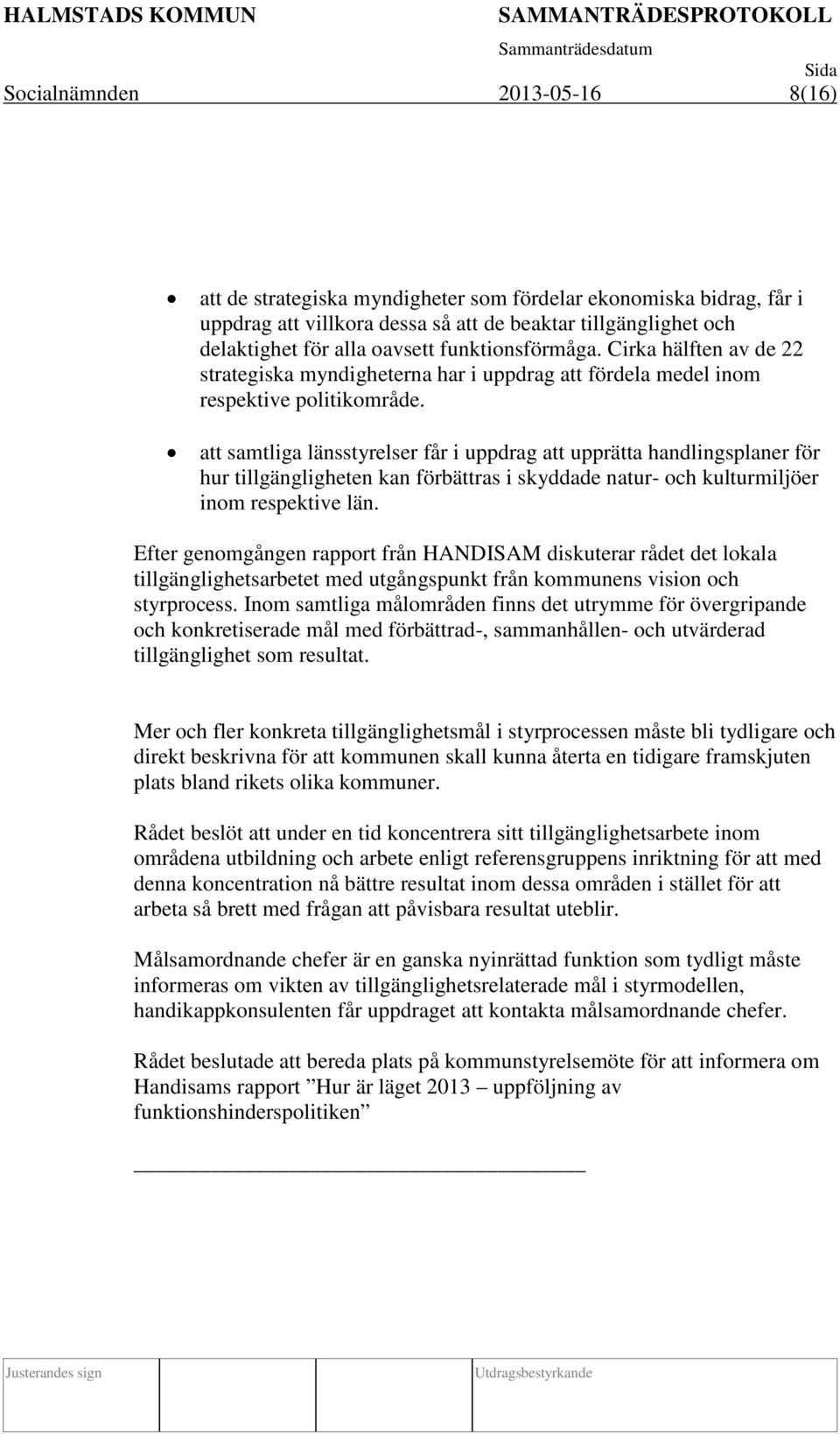 att samtliga länsstyrelser får i uppdrag att upprätta handlingsplaner för hur tillgängligheten kan förbättras i skyddade natur- och kulturmiljöer inom respektive län.