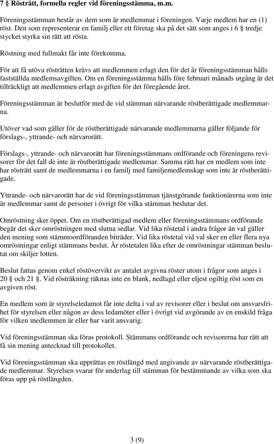 För att få utöva rösträtten krävs att medlemmen erlagt den för det år föreningsstämman hålls fastställda medlemsavgiften.