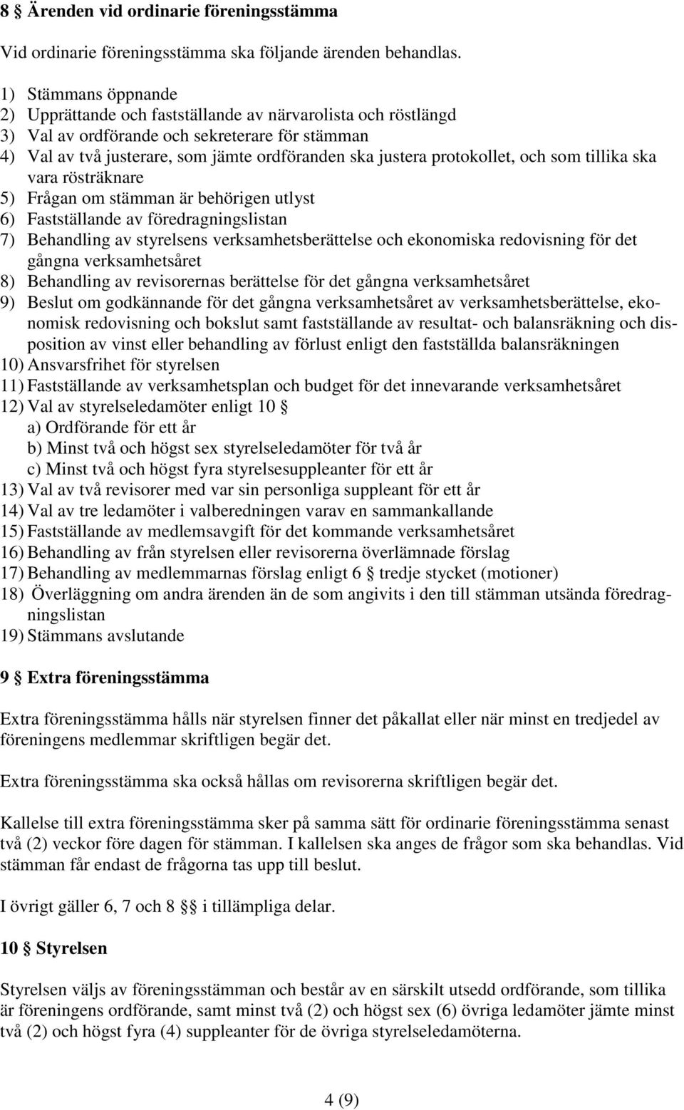 protokollet, och som tillika ska vara rösträknare 5) Frågan om stämman är behörigen utlyst 6) Fastställande av föredragningslistan 7) Behandling av styrelsens verksamhetsberättelse och ekonomiska
