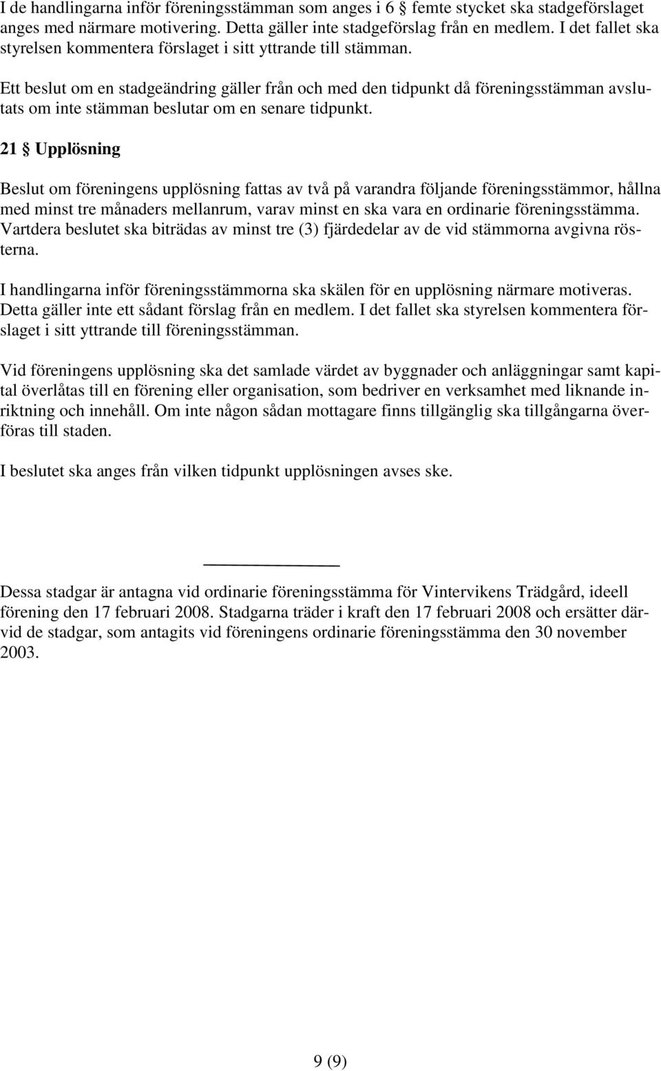 Ett beslut om en stadgeändring gäller från och med den tidpunkt då föreningsstämman avslutats om inte stämman beslutar om en senare tidpunkt.