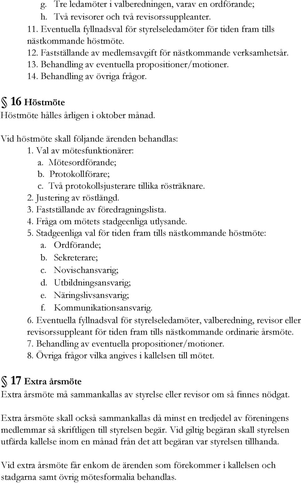 16 Höstmöte Höstmöte hålles årligen i oktober månad. Vid höstmöte skall följande ärenden behandlas: 1. Val av mötesfunktionärer: a. Mötesordförande; b. Protokollförare; c.