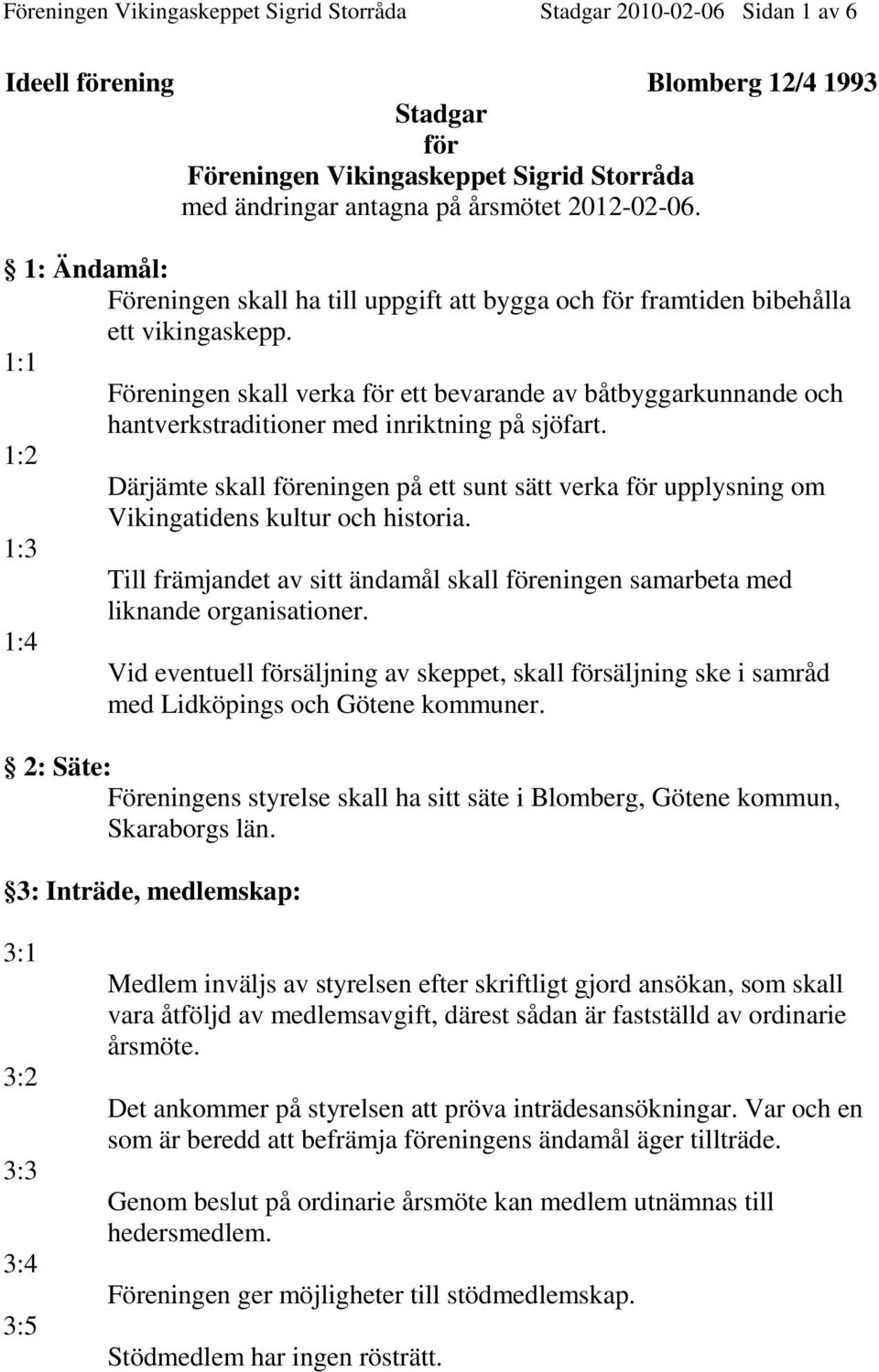 1:1 Föreningen skall verka för ett bevarande av båtbyggarkunnande och hantverkstraditioner med inriktning på sjöfart.