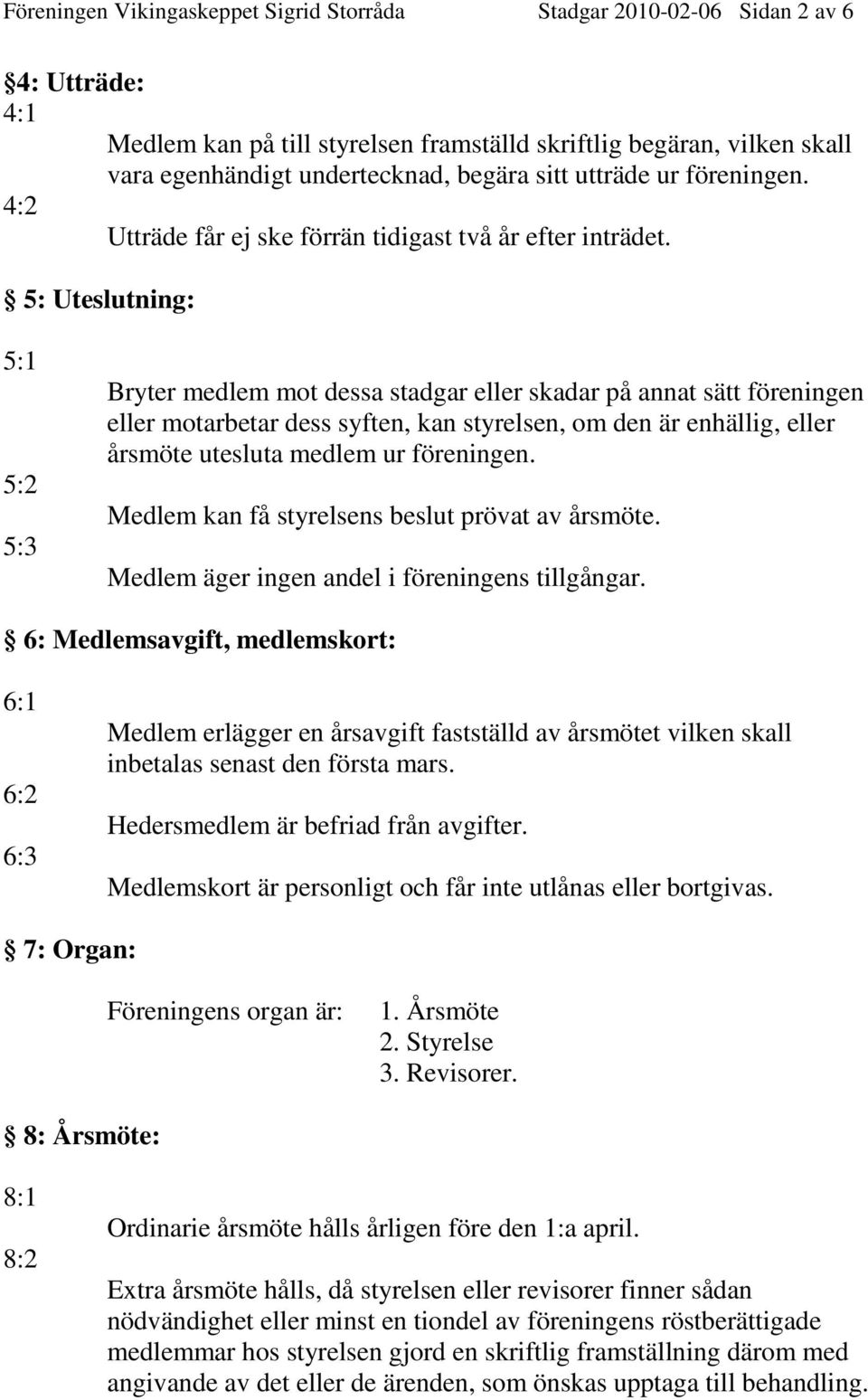 5: Uteslutning: 5:1 5:2 5:3 Bryter medlem mot dessa stadgar eller skadar på annat sätt föreningen eller motarbetar dess syften, kan styrelsen, om den är enhällig, eller årsmöte utesluta medlem ur