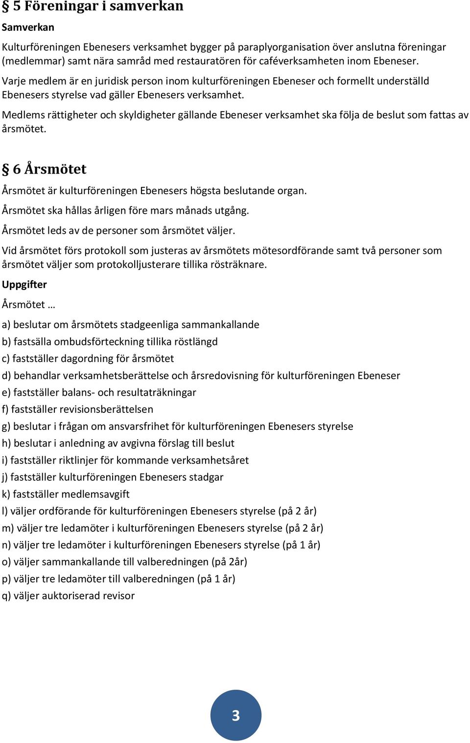 Medlems rättigheter och skyldigheter gällande Ebeneser verksamhet ska följa de beslut som fattas av årsmötet. 6 Årsmötet Årsmötet är kulturföreningen Ebenesers högsta beslutande organ.