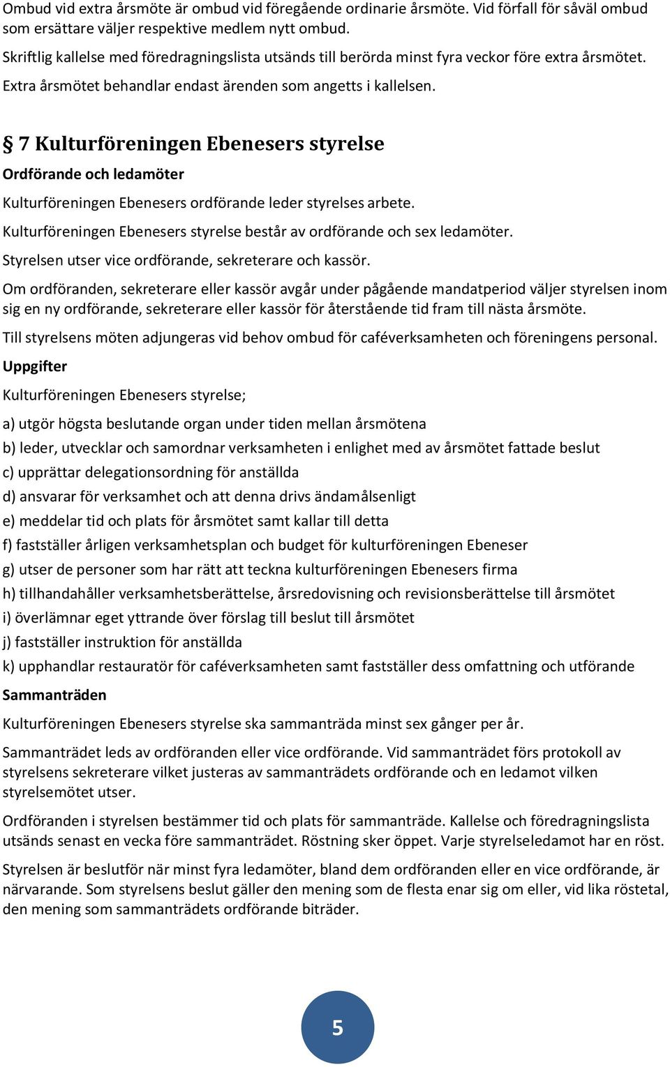 7 Kulturföreningen Ebenesers styrelse Ordförande och ledamöter Kulturföreningen Ebenesers ordförande leder styrelses arbete. Kulturföreningen Ebenesers styrelse består av ordförande och sex ledamöter.